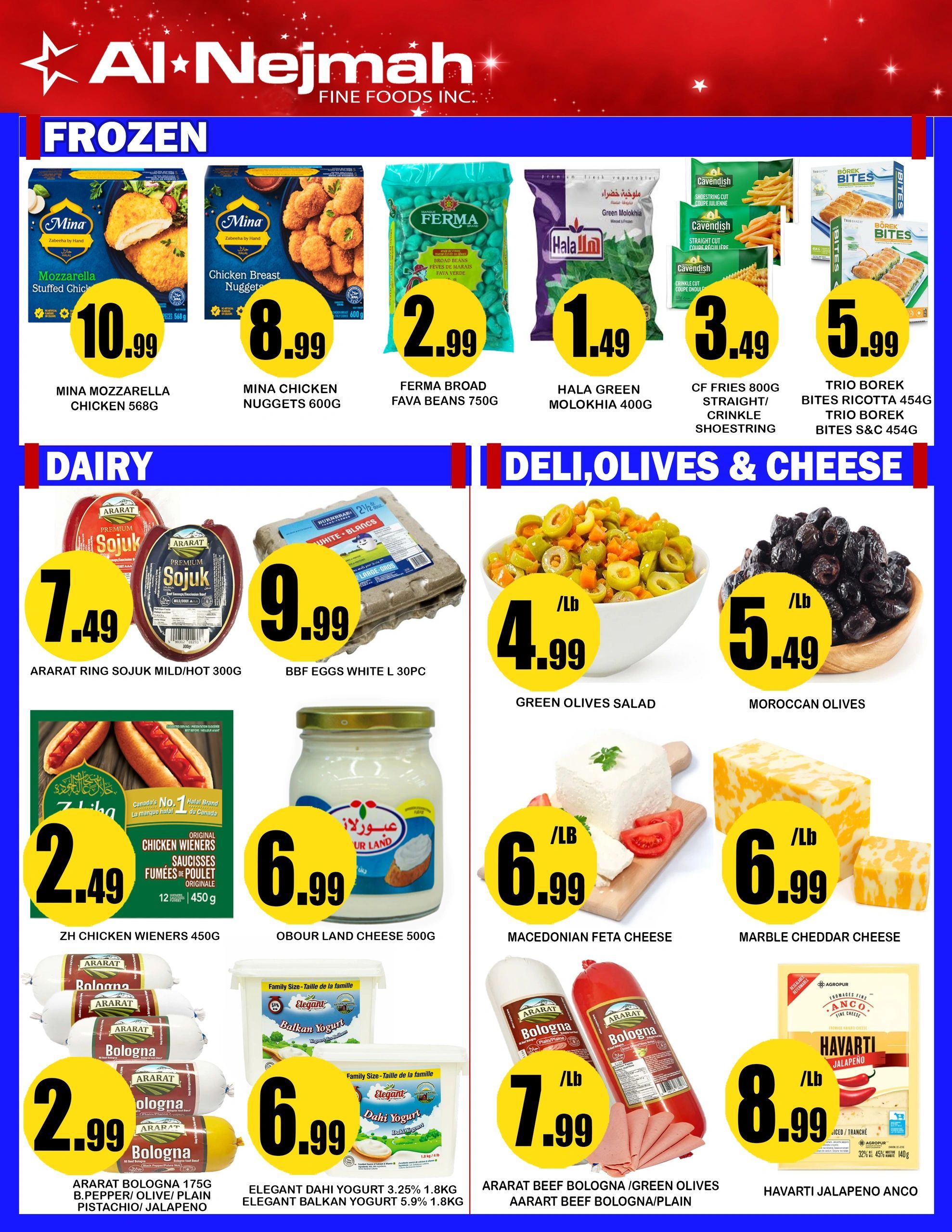 Al Nejmah Fine Foods Inc. weekly flyer specials page 10 features frozen, dairy, and deli, olives & cheese products. Frozen items include Mina Mozzarella Stuffed Chicken for $10.99, Mina Chicken Nuggets for $8.99, Ferma Broad Fava Beans for $2.99, Hala Green Molokhia for $1.49, Cavendish Fries (Straight/Crinkle/Shoestring) for $3.49, and Trio Borek Bites Ricotta and Trio Borek Bites S&C for $5.99. Dairy products on sale are Ararat Ring Sojuk Mild/Hot 300g for $7.49, BBF Eggs White L 30pc for $9.99, ZH Chicken Wieners 450g for $2.49, Obour Land Cheese 500g for $6.99, Ararat Bologna 175g (B.Pepper/Olive/Plain Pistachio/Jalapeno) for $2.99, Elegant Dahi Yogurt 3.25% 1.8kg and Elegant Balkan Yogurt 5.9% 1.8kg for $6.99. Deli, Olives & Cheese section includes Green Olives Salad for $4.99/lb, Moroccan Olives for $5.49/lb, Macedonian Feta Cheese for $6.99/lb, Marble Cheddar Cheese for $6.99/lb, Ararat Beef Bologna/Green Olives and Ararat Beef Bologna/Plain for $7.99/lb, and Havarti Jalapeno Anco for $8.99/lb.