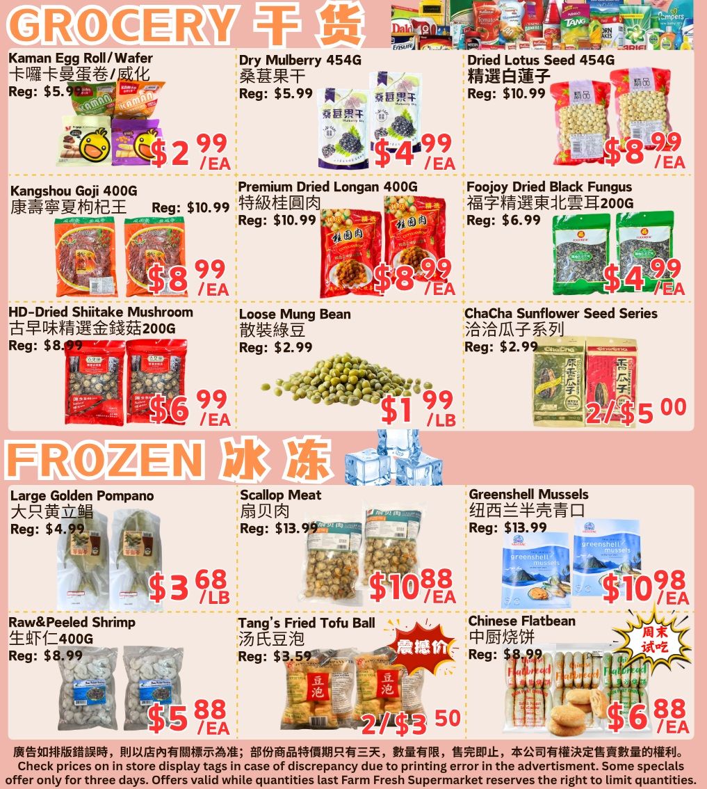 Farm Fresh Supermarket weekly flyer specials page 2 features a variety of grocery and frozen items. Grocery deals include Kaman Egg Roll/Wafer for $2.99/EA, Dry Mulberry 454G for $4.99/EA, and Dried Lotus Seed 454G for $8.99/EA. Also featured are Kangshou Goji 400G for $8.99/EA, Premium Dried Longan 400G for $8.99/EA, and Foojoy Dried Black Fungus for $4.99/EA. Other grocery specials are HD-Dried Shiitake Mushroom for $6.99/EA, Loose Mung Bean for $1.99/LB, and ChaCha Sunflower Seed Series for 2 for $5.00. Frozen section highlights include Large Golden Pompano for $3.68/LB, Scallop Meat for $10.88/EA, and Greenshell Mussels for $10.98/EA. Additionally, Raw & Peeled Shrimp is $5.88/EA, Tang's Fried Tofu Ball is $3.50 for 2, and Chinese Flatbean is $6.88/EA. Check in-store for display tags and limited-time offers.
