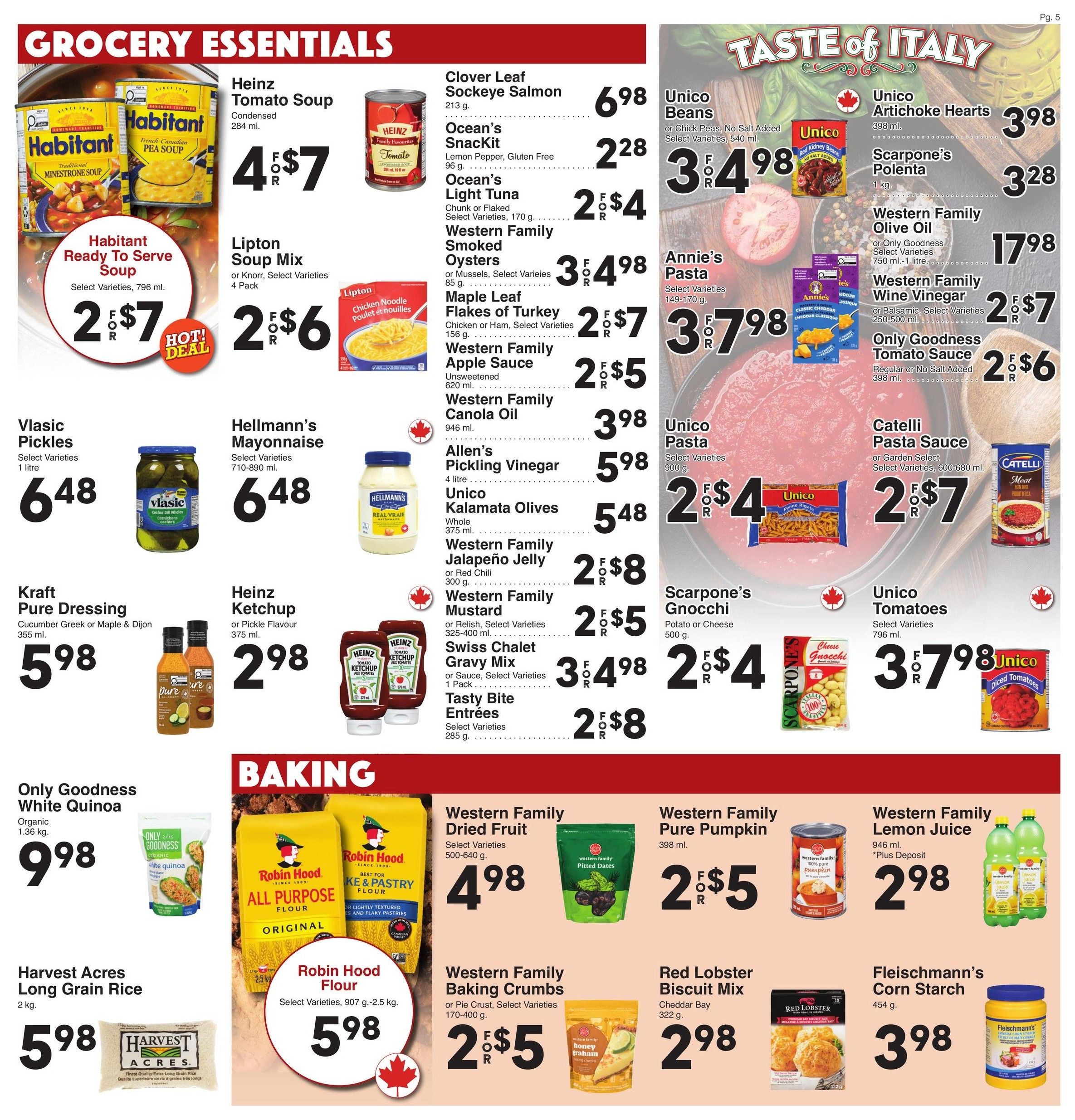 AG Foods Weekly Flyer Specials, Page 5. Features Grocery Essentials including Habitant Ready to Serve Soup, 2 for $7; Heinz Tomato Soup, 4 for $7; Lipton Soup Mix, 2 for $6. Also available are Clover Leaf Sockeye Salmon for $6.98, Ocean's SnackKit for $2.28, Ocean's Light Tuna for 2 for $4, Western Family Smoked Oysters for 3 for $4.98, Maple Leaf Flakes of Turkey for 2 for $7, Western Family Apple Sauce for 2 for $5, Western Family Canola Oil for $3.98, Allen's Pickling Vinegar for $5.98, Unico Kalamata Olives for $5.48, Western Family Jalapeño Jelly for 2 for $8, Western Family Mustard for 2 for $5, Swiss Chalet Gravy Mix for 3 for $4.98, and Tasty Bite Entrées for 2 for $8. In the Taste of Italy section, find Unico Beans for 3 for $4.98, Annie's Pasta for 3 for $7.98, Unico Pasta for 2 for $4, Catelli Pasta Sauce for 2 for $7, Scarpones Gnocchi for 2 for $4, and Unico Tomatoes for 3 for $7.98. Other grocery items include Vlasic Pickles for $6.48, Hellmann's Mayonnaise for $6.48, Kraft Pure Dressing for $5.98, Heinz Ketchup for $2.98, Unico Artichoke Hearts for $3.98, Scarpone's Polenta for $3.28, Western Family Olive Oil for $17.98, Western Family Wine Vinegar for 2 for $7, and Only Goodness Tomato Sauce for 2 for $6. The Baking section highlights Only Goodness White Quinoa for $9.98, Harvest Acres Long Grain Rice for $5.98, Robin Hood Flour for $5.98, Western Family Dried Fruit for $4.98, Western Family Pure Pumpkin for 2 for $5, Western Family Baking Crumbs for 2 for $5, Western Family Lemon Juice for $2.98, Red Lobster Biscuit Mix for $2.98, and Fleischmann's Corn Starch for $3.98.