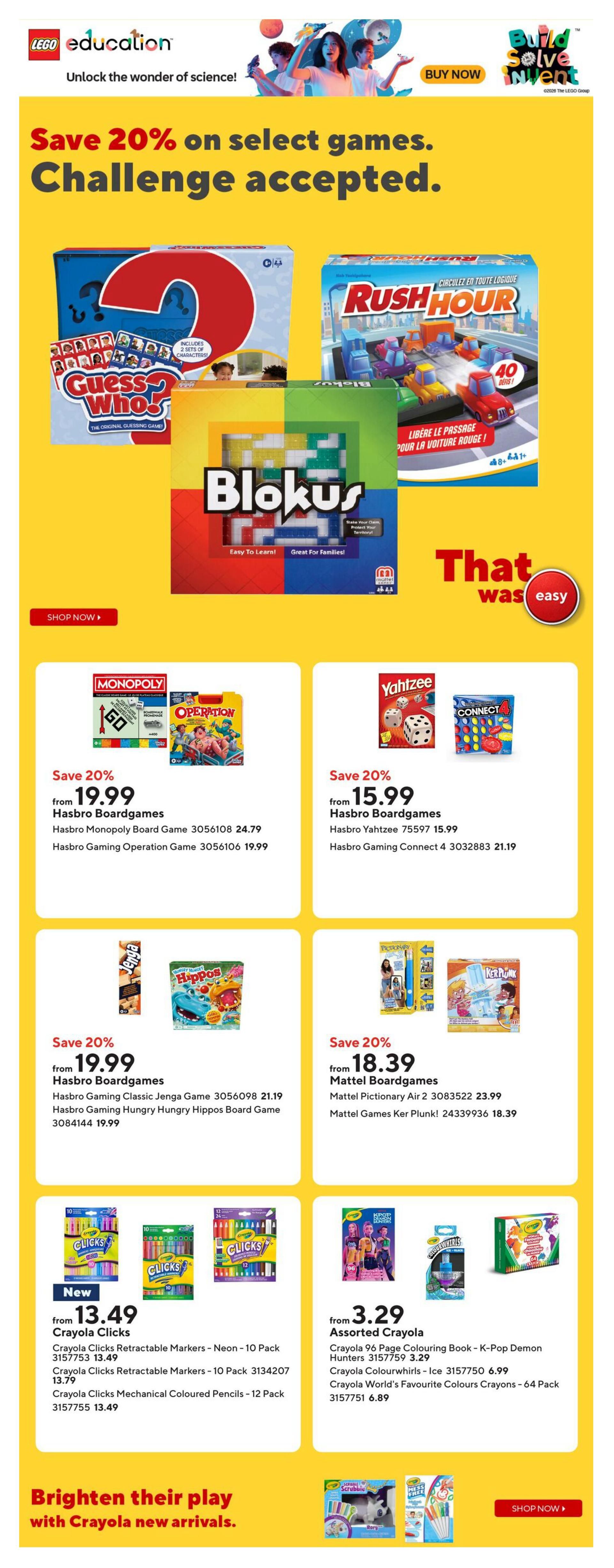 Staples Weekly Flyer Specials, Page 15. Save 20% on select games. Featured games include Guess Who?, Rush Hour, and Blokus. Below, save 20% on Hasbro Boardgames, with Monopoly, Operation, Yahtzee, Connect 4, Jenga, and Hungry Hungry Hippos all available. Mattel Boardgames like Pictionary Air and Ker Plunk are also on sale. Crayola Clix retractable markers in neon and mechanical coloured pencils are new arrivals starting at $13.49. Assorted Crayola products, including a K-Pop Demon Hunters colouring book, Colourwhirls, and World's Favourite Colours crayons, are on sale starting at $3.29. Shop now for Crayola new arrivals.
