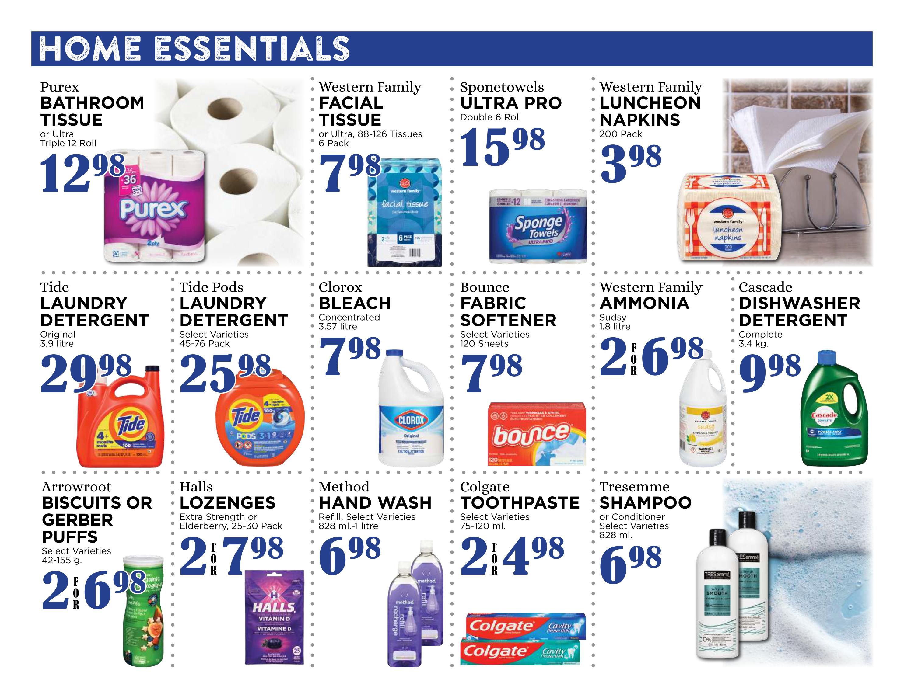 Pemberton Valley Supermarket weekly flyer specials page 11 features home essentials. Deals include Purex Bathroom Tissue, or Ultra Triple 12 Roll for $12.98. Western Family Facial Tissue, or Ultra, 88-126 Tissues, 6 Pack for $7.98. Sponetowels Ultra Pro, Double 6 Roll for $15.98. Western Family Luncheon Napkins, 200 Pack for $3.98. Tide Laundry Detergent, Original, 3.9 litre for $29.98. Tide Pods Laundry Detergent, Select Varieties, 45-76 Pack for $25.98. Clorox Bleach, Concentrated, 3.57 litre for $7.98. Bounce Fabric Softener, Select Varieties, 120 Sheets for $7.98. Western Family Ammonia, Sudsy, 1.8 litre for $2.68. Cascade Dishwasher Detergent, Complete, 3.4 kg for $9.98. Arrowroot Biscuits or Gerber Puffs, Select Varieties, 42-155 g for $2.68. Halls Lozenges, Extra Strength or Elderberry, 25-30 Pack for $2.78. Method Hand Wash, Refill, Select Varieties, 828 ml-1 litre for $6.98. Colgate Toothpaste, Select Varieties, 75-120 ml for $2.48. TRESemmé Shampoo or Conditioner, Select Varieties, 828 ml for $6.98.
