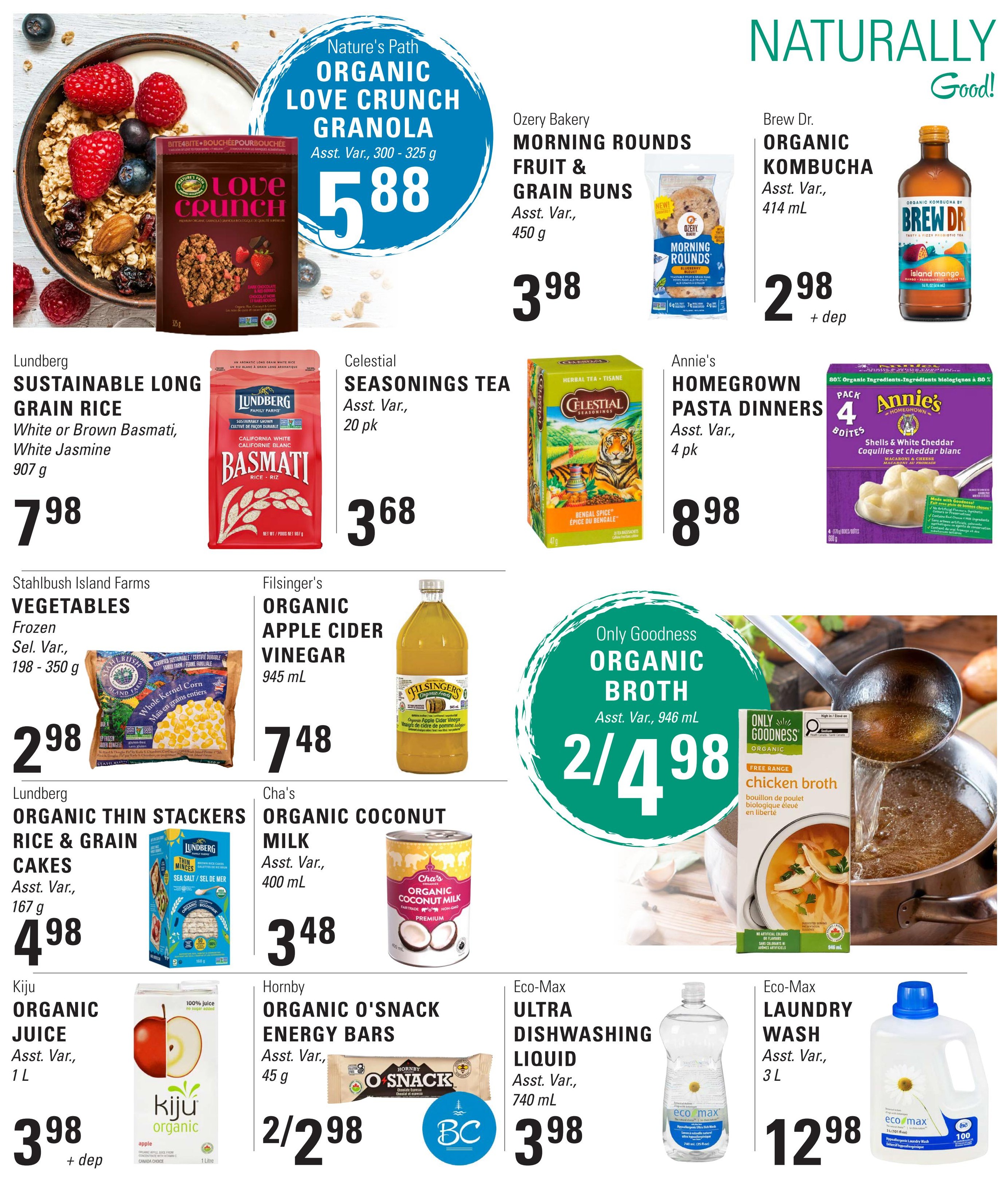 Askew's Foods weekly flyer specials page 11 features Nature's Path Organic Love Crunch Granola for $5.88. Ozery Bakery Morning Rounds Fruit & Grain Buns are $3.98. Brew Dr. Organic Kombucha is $2.98 plus deposit. Lundberg Sustainable Long Grain Rice (White or Brown Basmati, White Jasmine, 907 g) is $7.98. Celestial Seasonings Tea (20 pk) is $3.68. Annie's Homegrown Pasta Dinners (4 pk) are $8.98. Stahbush Island Farms Frozen Vegetables (Sel. Var., 198-350 g) are $2.98. Filsinger's Organic Apple Cider Vinegar (945 mL) is $7.48. Only Goodness Organic Broth (946 mL) is 2 for $4.98. Lundberg Organic Thin Stackers Rice & Grain Cakes (Sea Salt or Sea Mer, 167 g) are $4.98. Cha's Organic Coconut Milk (400 mL) is $3.48. Kiju Organic Juice (Apple, 1 L) is $3.98 plus deposit. Hornby Organic O'Snack Energy Bars (45 g) are 2 for $2.98. Eco-Max Ultra Dishwashing Liquid (740 mL) is $3.98. Eco-Max Laundry Wash (3 L) is $12.98.