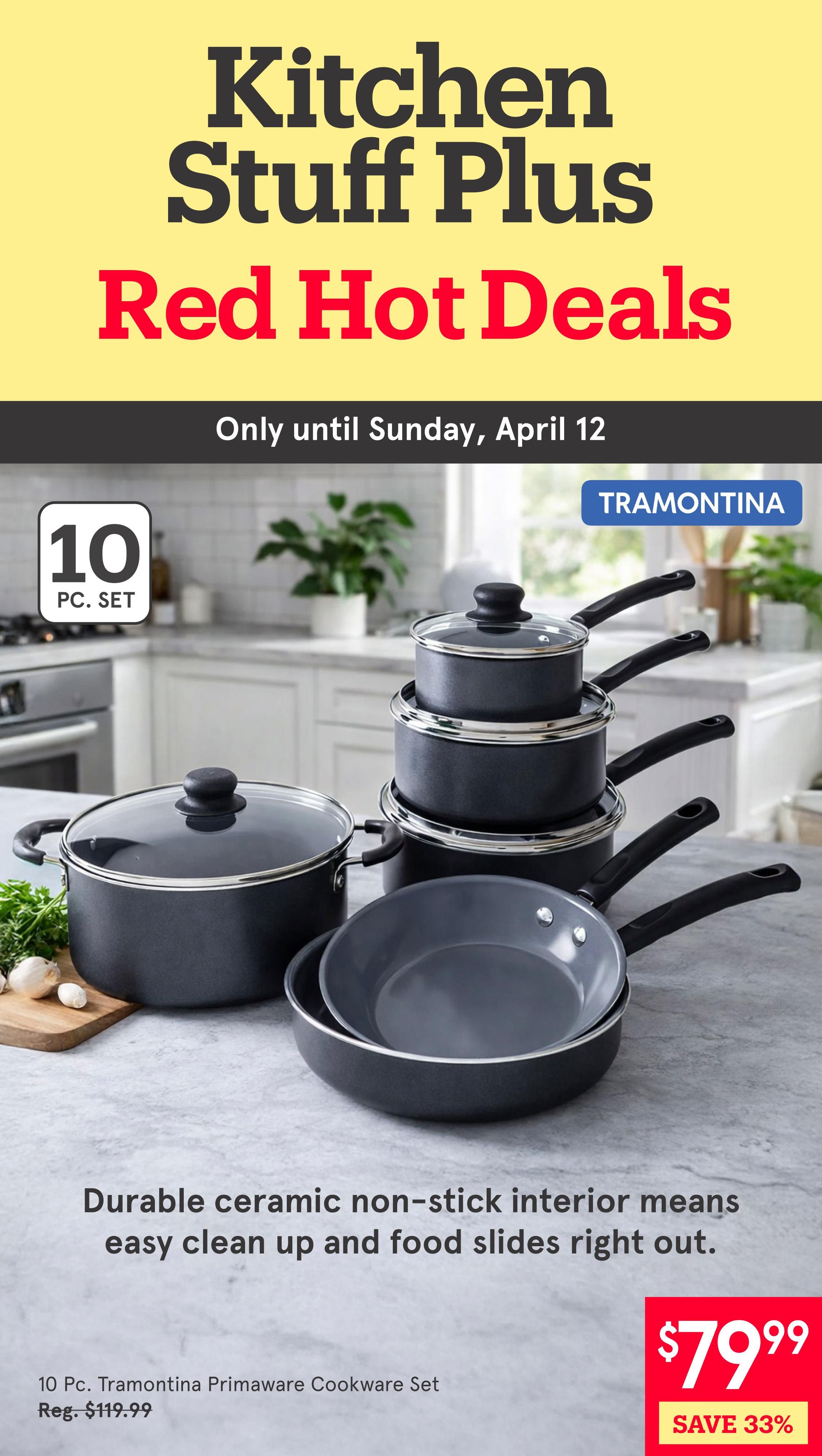 Kitchen Stuff Plus Red Hot Deals flyer, valid until Sunday, April 12. Featured is a 10 Pc. Tramontina Primaware Cookware Set with a durable ceramic non-stick interior for easy cleanup. The set is on sale for $79.99, a saving of 33% off the regular price of $119.99.