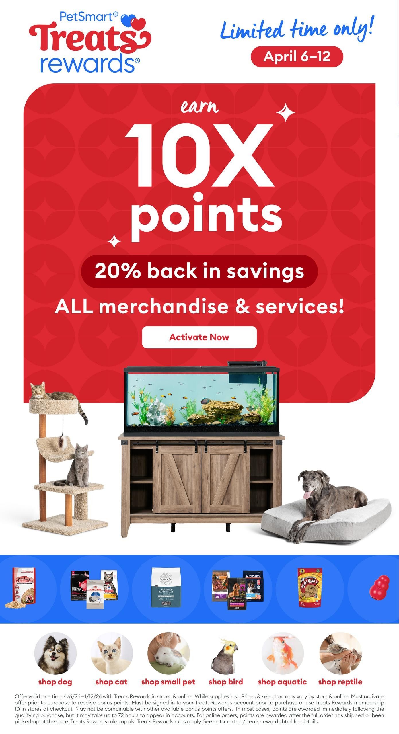 PetSmart Treats Rewards flyer, April 6-12. Limited time only! Earn 10X points, offering 20% back in savings on all merchandise & services. Activate Now. Features a cat tree with two cats, a dog on a bed, and an aquarium on a wooden stand. Below are various pet food products including Pure Ferrets, Blue Buffalo, Authority, and Red Barn. Categories include shop dog, shop cat, shop small pet, shop bird, shop aquatic, and shop reptile. Offer valid one time 4/6-4/12 with Treats Rewards in stores & online. While supplies last.