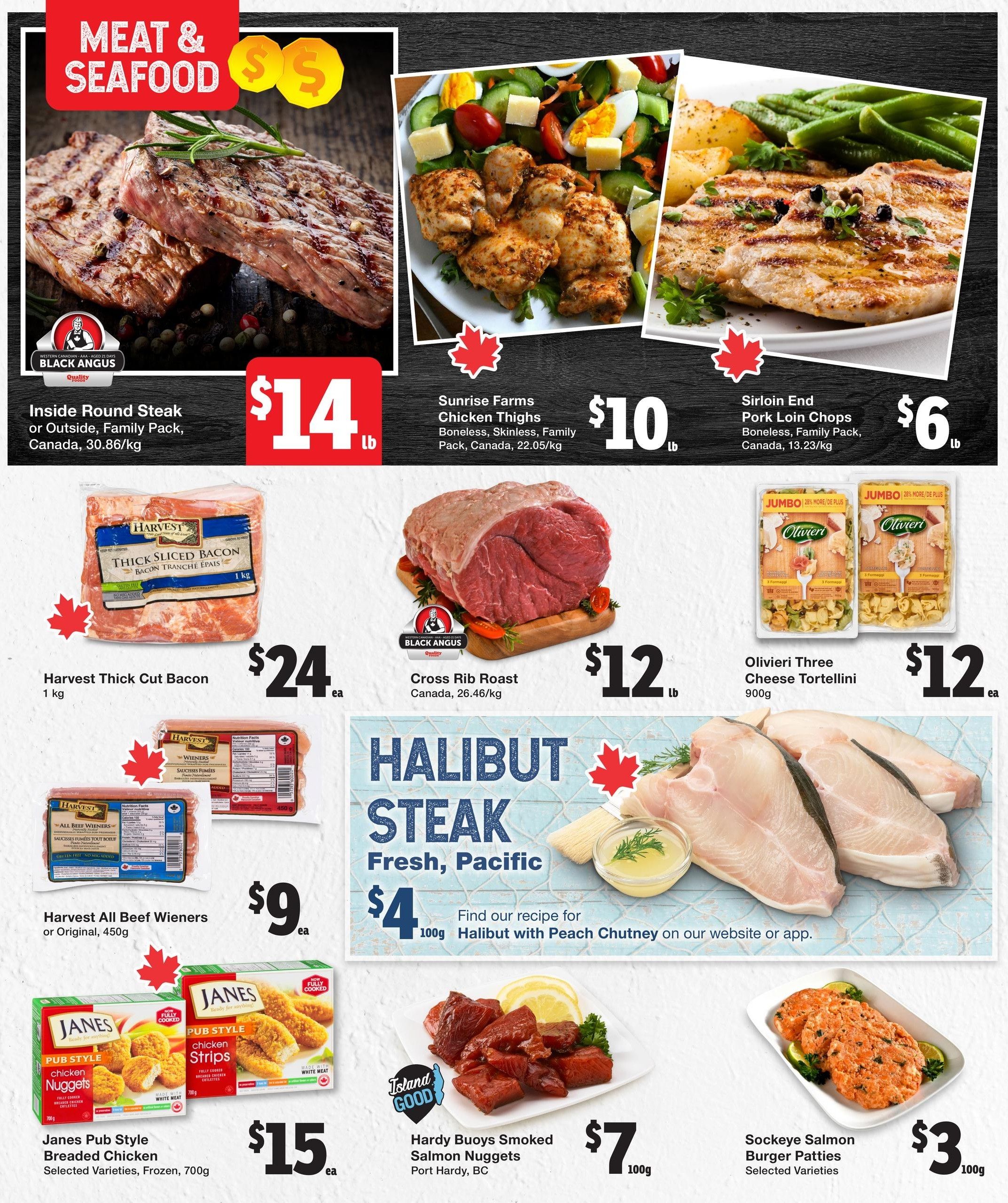 Quality Foods weekly flyer specials page 4 features a variety of meat and seafood deals. Highlighted items include Inside Round Steak or Outside Steak for $14/lb, Sunrise Farms Chicken Thighs for $10/lb, and Sirloin End Pork Loin Chops for $6/lb. Also featured is Harvest Thick Cut Bacon for $24 each, Cross Rib Roast for $12/lb, and Olivieri Three Cheese Tortellini for $12 each. Harvest All Beef Wieners are available for $9 each. Janes Pub Style Breaded Chicken, selected varieties, is $15 each. Halibut Steak, fresh Pacific, is $4 per 100g, with a recipe for Halibut with Peach Chutney available on their website or app. Additionally, Hardy Buoys Smoked Salmon Nuggets are $7 per 100g, and Sockeye Salmon Burger Patties, selected varieties, are $3 per 100g.
