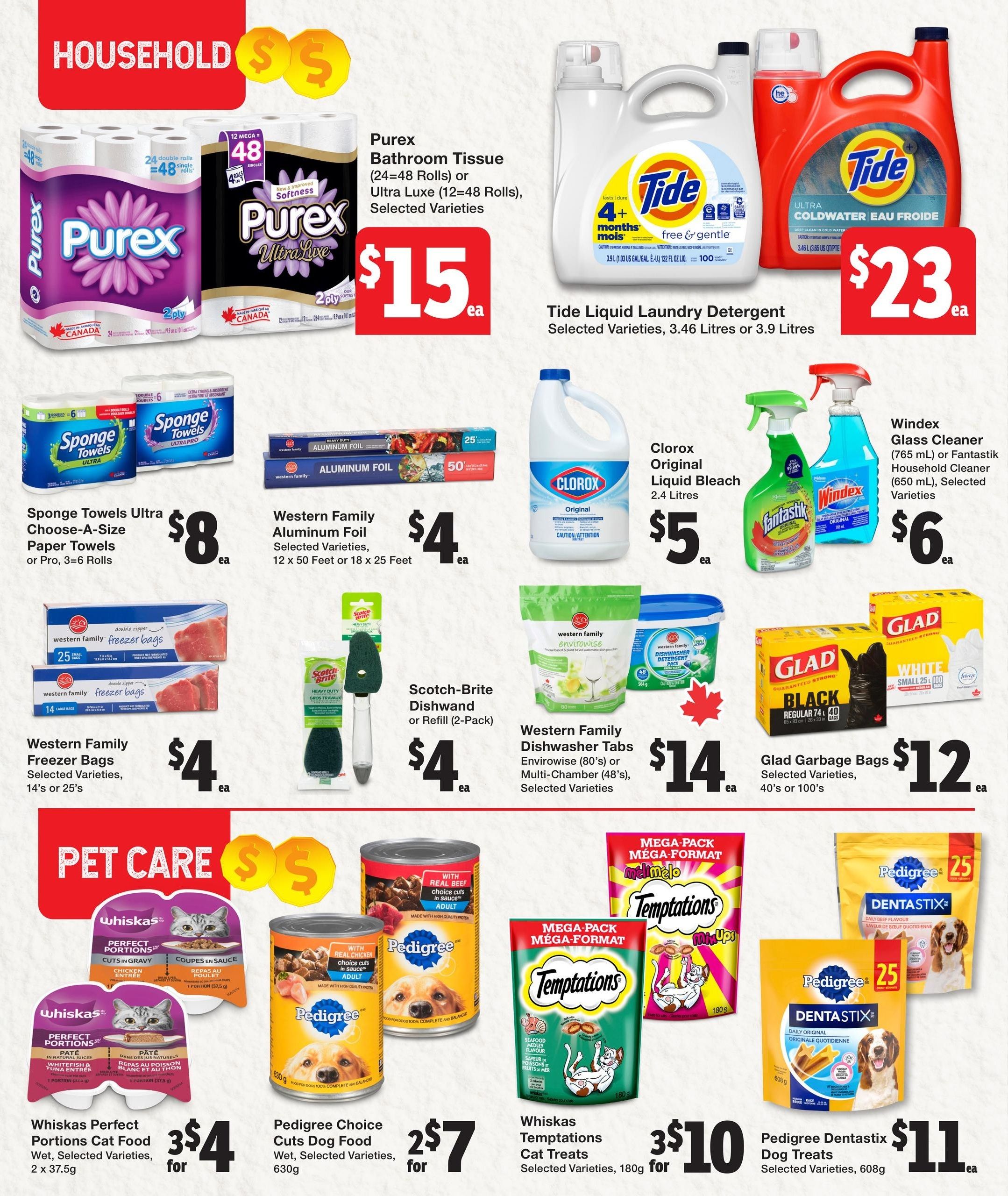 Quality Foods Weekly Flyer Specials, Page 11. Household section features Purex Bathroom Tissue (24-48 rolls) or Ultra Luxe (12-48 rolls) for $15 each. Tide Liquid Laundry Detergent (3.46L or 3.9L) is $23 each. Sponge Towels Ultra Choose-A-Size Paper Towels or Pro, 3=6 rolls are $8 each. Western Family Aluminum Foil (12 x 50 ft or 18 x 25 ft) is $4 each. Clorox Original Liquid Bleach (2.4 Litres) is $5 each. Windex Glass Cleaner (765 mL) or Fantastik Household Cleaner (650 mL) are $6 each. Scotch-Brite Dishwand or Refill (2-Pack) is $4 each. Western Family Dishwasher Tabs Envirowise (80's) or Multi-Chamber (48's) are $14 each. Glad Garbage Bags (40's or 100's) are $12 each. Pet Care section includes Whiskas Perfect Portions Cat Food (2 x 37.5g) for 3 for $4. Pedigree Choice Cuts Dog Food (630g) is 2 for $7. Whiskas Temptations Cat Treats (180g) are 3 for $10. Pedigree Dentastix Dog Treats (608g) are $11 each.