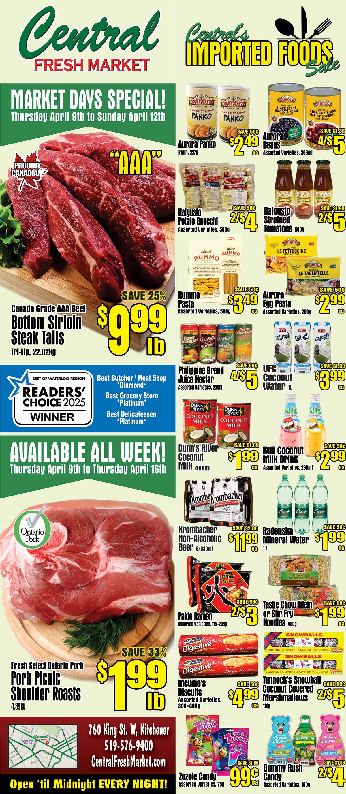 Central Fresh Market flyer specials from Thursday, April 9th to Sunday, April 12th. Featuring Market Days Specials. Prominently displayed is Canada Grade AAA Beef Bottom Sirloin Steak Tails at SAVE 25%, priced at $9.99 per lb. Also available all week from Thursday, April 9th to Thursday, April 16th is Fresh Select Ontario Pork Pork Picnic Shoulder Roasts at SAVE 33%, priced at $1.99 per lb. In the imported foods section, find Aurora Panko Plain bread crumbs for $2.49, Aurora Beans for 4/$5, Italgusto Potato Gnocchi for 2/$4, Italgusto Strained Tomatoes for 2/$5, Rummo Pasta for $3.49, Aurora Egg Pasta for $2.99, Philippine Brand Juice Nectar for 4/$5, Dunn's River Coconut Milk for $1.99, Kuli Coconut Milk Drink for $2.99, Krombacher Non-Alcoholic Beer 6x330ml for $11.99, Radenska Mineral Water 1.5L for $1.99, Tasti Chow Mein or Stir Fry Noodles for $1.99, McVitie's Biscuits for $4.99, Tunnock's Snowball Coconut Covered Marshmallows for 2/$5, Zozole Candy for 99 cents, and Gummy Rush Candy for 2/$4. Central Fresh Market is located at 760 King St. W, Kitchener, with phone number 519-576-9400 and website CentralFreshMarket.com. They are open 'til Midnight EVERY NIGHT!