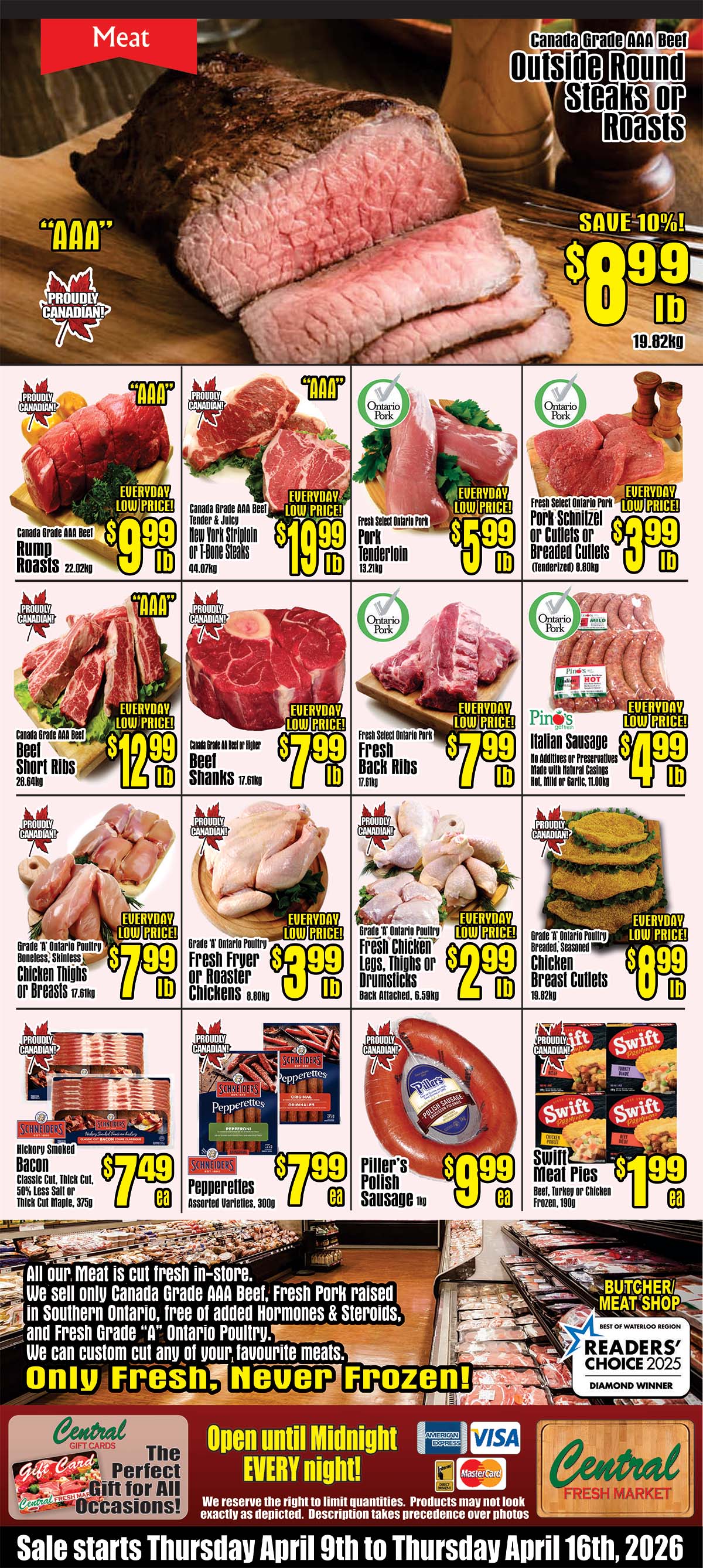 Central Fresh Market weekly flyer specials, page 3. Featuring a large selection of meat products. Save 10% on Canada Grade AAA Beef Outside Round Steaks or Roasts for $8.99 per lb. Also available are Canada Grade AAA Beef Rump Roasts for $9.99 per lb, Tender & Juicy New York Striploin or T-Bone Steaks for $19.99 per lb, Beef Short Ribs for $12.99 per lb, and Beef Shanks for $7.99 per lb. Ontario Pork options include Pork Tenderloin for $5.99 per lb, Pork Schnitzel or Breaded Cutlets for $3.99 per lb, and Fresh Back Ribs for $7.99 per lb. Ontario Poultry includes Grade 'A' Ontario Poultry Boneless, Skinless Chicken Thighs or Breasts for $7.99 per lb, Fresh Fryer or Roaster Chickens for $3.99 per lb, Fresh Chicken Legs, Thighs or Drumsticks for $2.99 per lb, and Breaded, Seasoned Chicken Breast Cutlets for $8.99 per lb. Also featured are Piller's Polish Sausage for $9.99 each, and Swift Meat Pies (Beef, Turkey or Chicken) for $1.99 each. Schineiders products include Hickory Smoked Bacon Classic Cut, Thick Cut, 50% Less Salt or Thick Cut Maple for $7.49 each, and Pepperettes Assorted Varieties for $7.99 each. All meat is cut fresh in-store, featuring Canada Grade AAA Beef, Fresh Pork raised in Southern Ontario, and Grade 'A' Ontario Poultry. The store is open until midnight every night. Sale starts Thursday April 9th to Thursday April 16th, 2026.