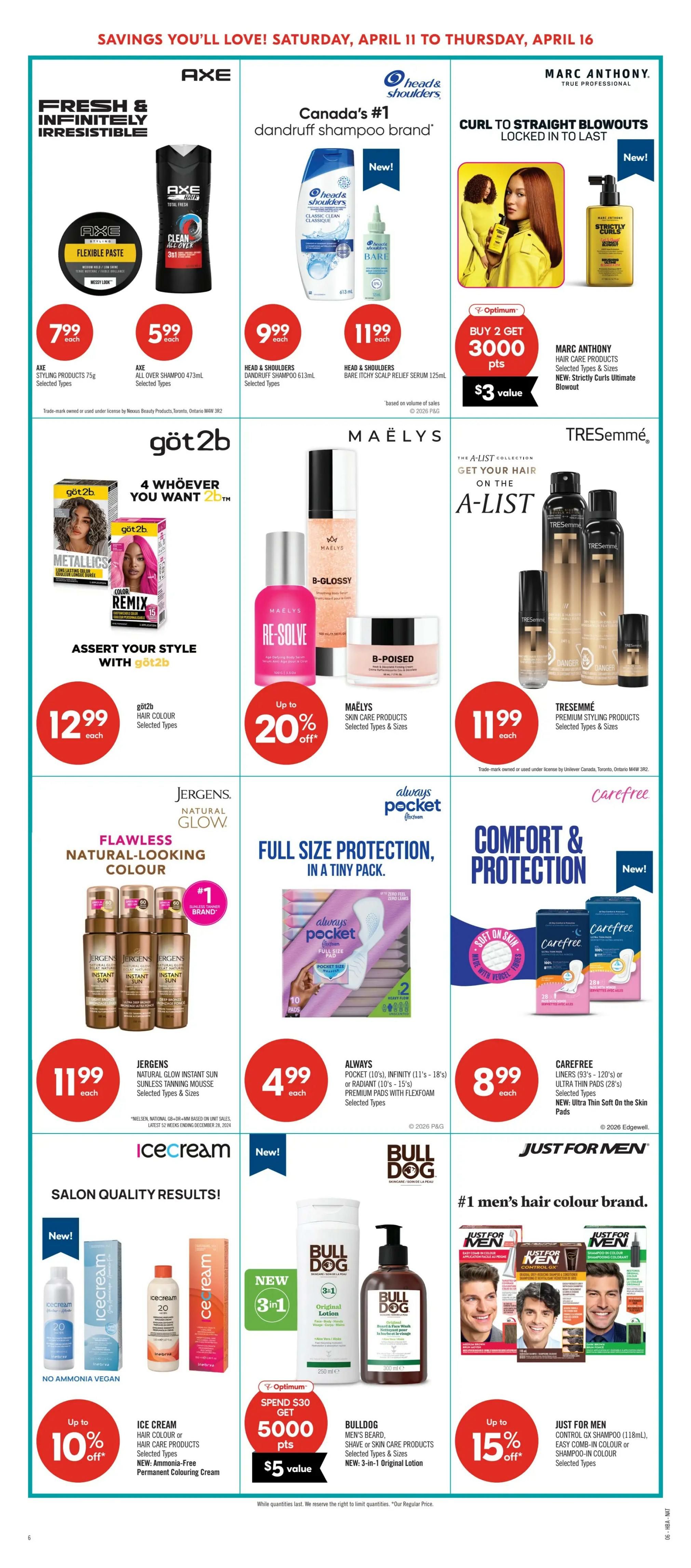 Shoppers Drug Mart Atlantic flyer, page 13. Features AXE Styling Products 75g for $7.99 and AXE All Over Shampoo 473ml for $5.99. Head & Shoulders Dandruff Shampoo 613ml is $9.99 and Head & Shoulders Bare Itchy Scalp Relief Serum 125ml is $11.99. Marc Anthony Hair Care Products, including NEW Strictly Curls Ultimate Blowout, offer Buy 2 Get 3000 Optimum Points, valued at $3. Göt2b Hair Colour products are $12.99 each with up to 20% off. MAELYS Skin Care Products are also up to 20% off. TRESemmé Premium Styling Products are $11.99 each. Jergens Natural Glow Instant Sun Sunless Tanning Mousse is $11.99. Always Pocket and Infinity premium pads are $4.99. Carefree Liners and Ultra Thin Pads are $8.99, with NEW Ultra Thin Soft on the Skin Pads. Ice Cream Hair Colour or Hair Care Products, including NEW Ammonia-Free Permanent Colouring Cream, are up to 10% off. Bull Dog Men's Beard, Shave or Skin Care Products, including NEW 3-in-1 Original Lotion, offer Spend $30 Get 5000 Optimum Points, valued at $5. Just For Men Control GX Shampoo 118ml or Shampoo-in Colour is up to 15% off.