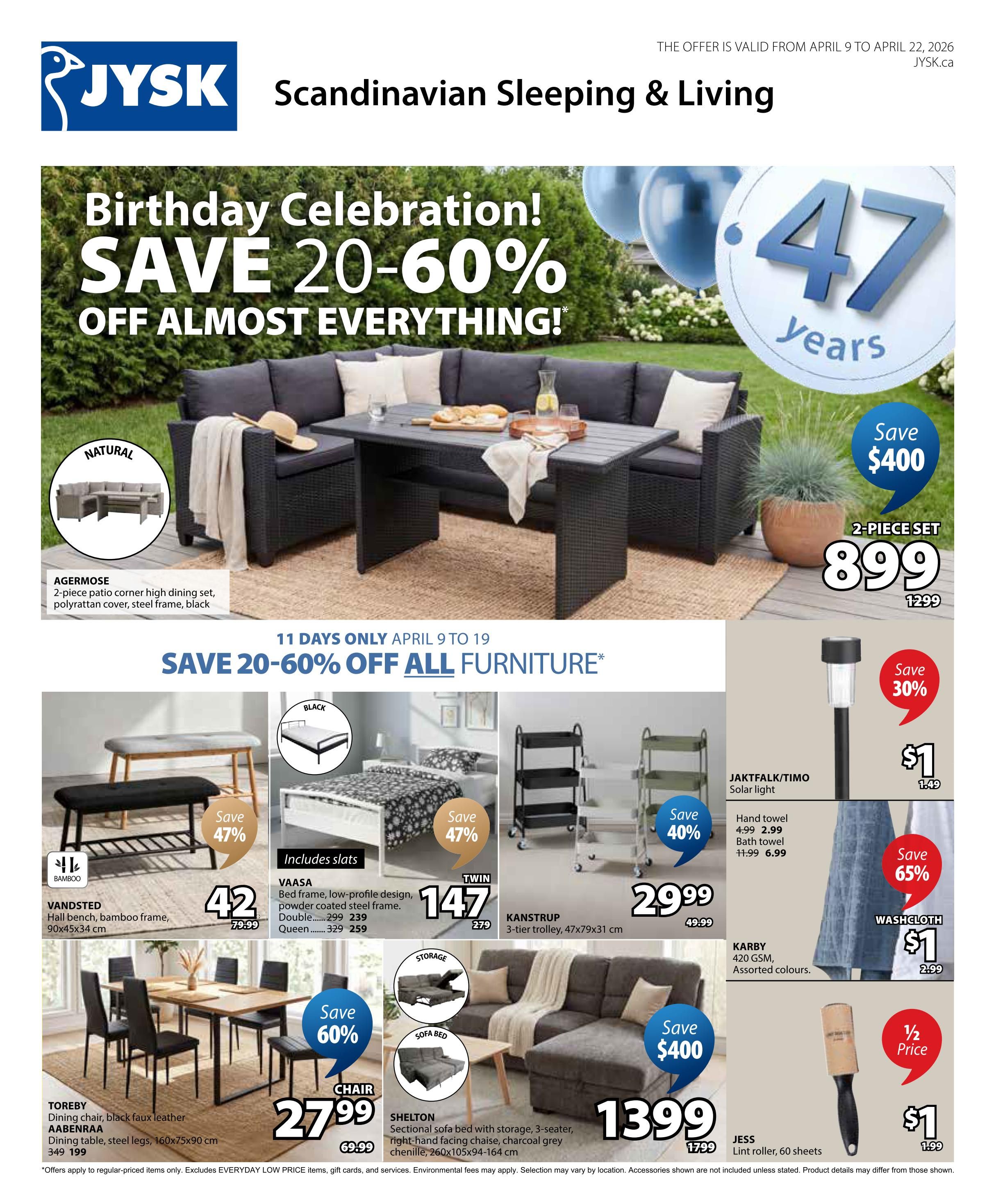 Jysk flyer page 1: Birthday Celebration! Save 20-60% off almost everything. Offers valid April 9 to April 22, 2026. Featured items include the AGERMOSE 2-piece patio corner high dining set in black polyrattan for $899 (save $400), originally $1299. Save 20-60% off all furniture for 11 days only, April 9 to 19. The VANDSTED hall bench with bamboo frame is $42 (save 47%), originally $79.99. The VAASA bed frame in black powder-coated steel is $147 for a double (originally $299) and $259 for a queen (originally $329). The TOREBY dining chair in black faux leather is $27.99 (save 60%), originally $69.99. The AABENRAA dining table in steel legs with a faux leather top is $349, originally $199. The SHELTON sectional sofa bed with storage in charcoal grey chenille is $1399 (save $400), originally $1799. The KANSTRUP 3-tier trolley is $29.99 (save 40%), originally $49.99. The JAKTFALK/TIMO solar light is $1 (save 30%), originally $1.49. Hand towels are $2.99 (save 47%) and bath towels are $6.99 (save 65%). The KARBY 420 GSM assorted colour towels are $1, originally $2.99. The JESS lint roller with 60 sheets is $1 (half price), originally $1.99.