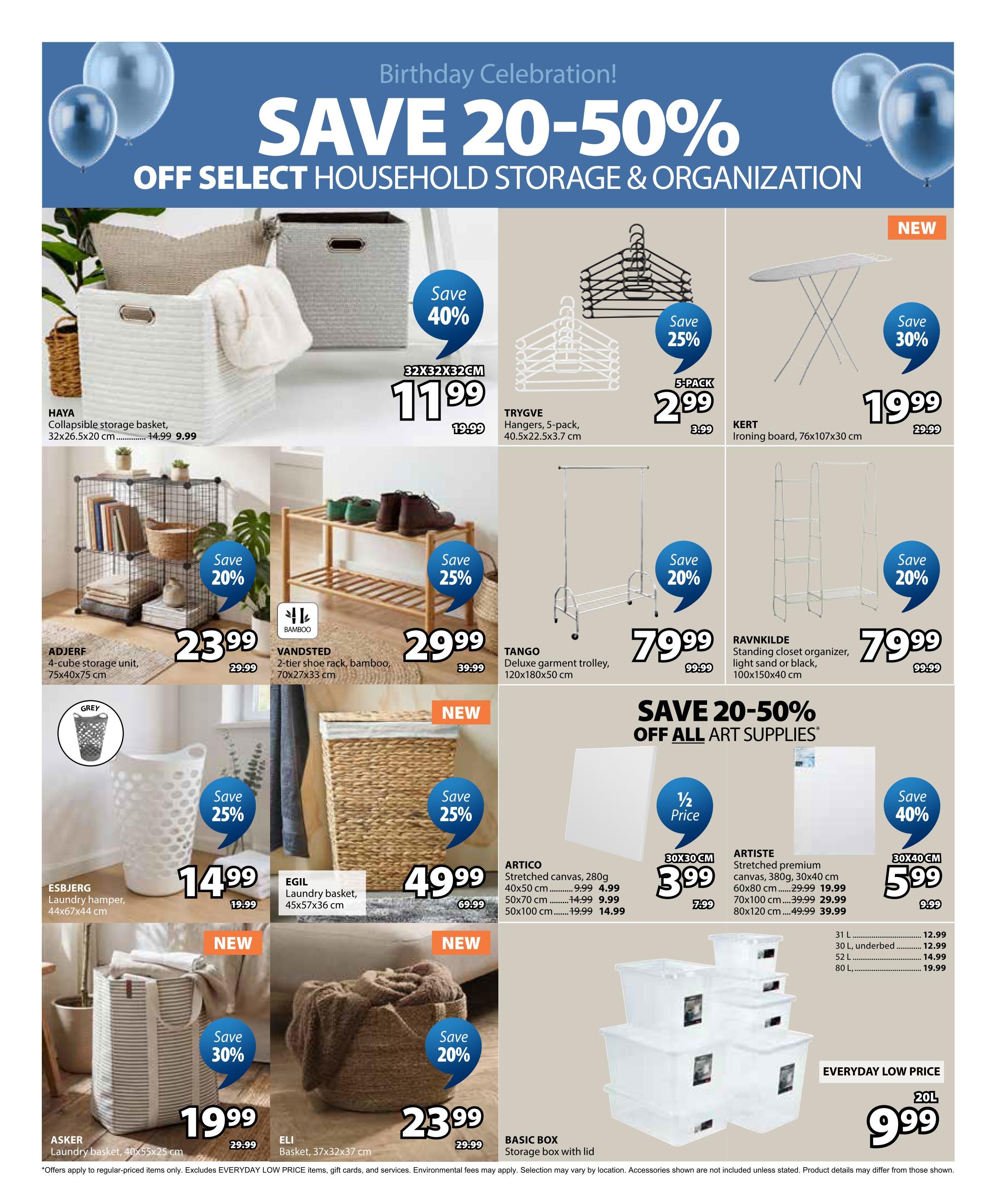 Jysk flyer specials page 35 features a 'Birthday Celebration! SAVE 20-50% OFF SELECT HOUSEHOLD STORAGE & ORGANIZATION'. Featured items include the HAYA collapsible storage basket, 32x32x26cm, on sale for $9.99 (save 40%). TRYGVE hangers, 5-pack, are $2.99. The KERT ironing board, 76x107x30cm, is $19.99 (save 30%). The ADJERF 4-cube storage unit, 75x40x75cm, is $23.99 (save 20%). The VANDSTED 2-tier bamboo shoe rack, 70x27x33cm, is $29.99 (save 25%). The TANGO deluxe garment trolley, 120x180cm, is $79.99 (save 20%). The RAVNKILDE standing closet organizer, light sand or black, 100x150x40cm, is $79.99 (save 20%). The ESBJERG laundry hamper, 44x67x44cm, is $14.99 (save 25%). The EGIL laundry basket, 45x57x36cm, is $49.99. The ASKER laundry basket, 40x55x25cm, is $19.99 (save 30%). The ELI basket, 37x32x37cm, is $23.99. ARTICO stretched premium canvas, 280g, is available in 40x50cm for $4.99, 50x70cm for $9.99, and 50x100cm for $14.99. The 30x30cm ARTICO canvas is half price at $3.99. A selection of BASIC BOX storage boxes with lids are also featured. Additionally, there is a 'SAVE 20-50% OFF ALL ART SUPPLIES' section with ARTISTE stretched premium canvas, 30x40cm, for $5.99 (save 40%). Various sizes of BASIC BOX storage bins are available with everyday low prices, including a 20L bin for $9.99.