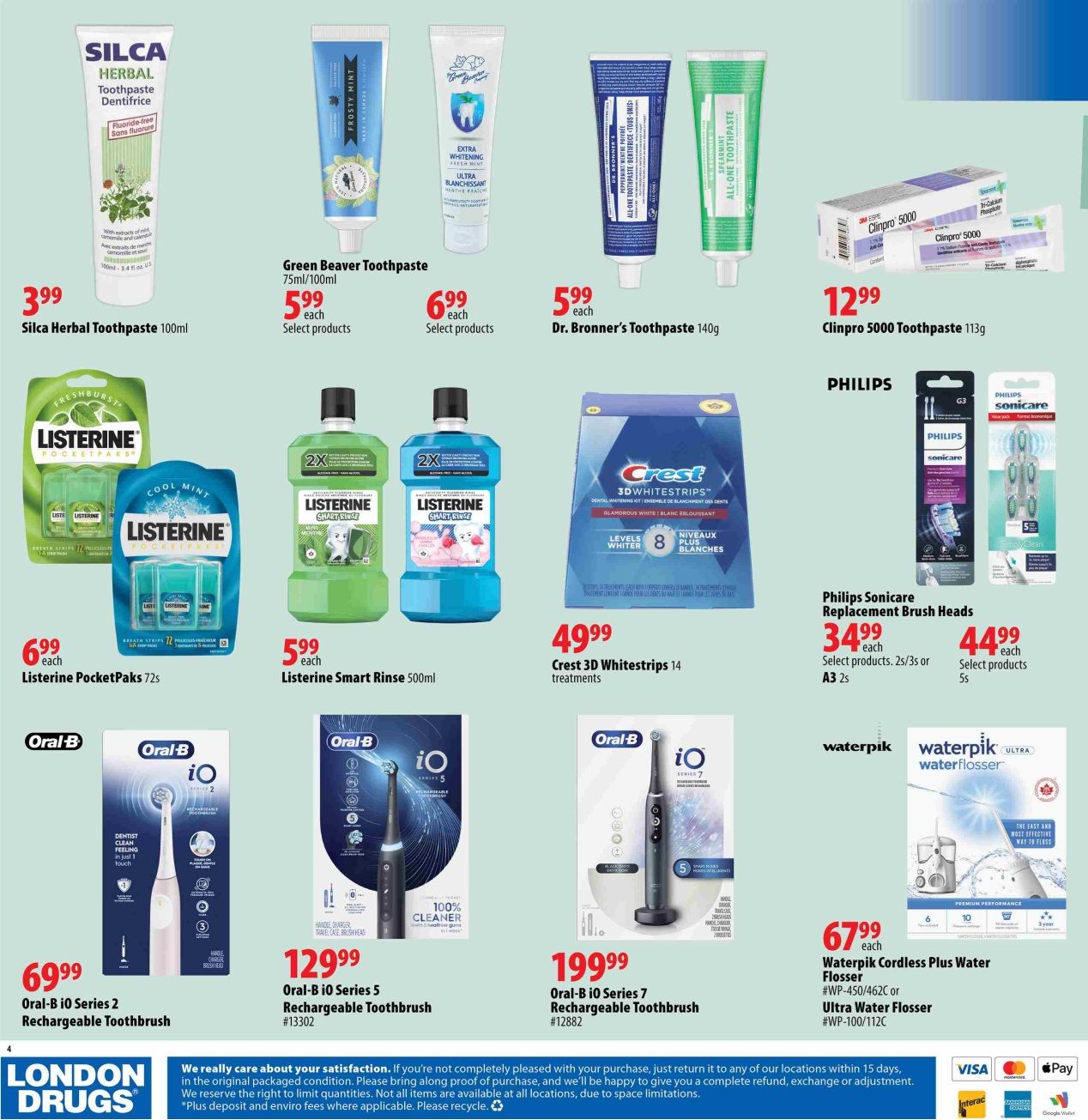 London Drugs flyer page 4 features a variety of oral care products. Silca Herbal Toothpaste 100ml is $3.99. Green Beaver Toothpaste 75ml/100ml is $5.99 each. Dr. Bronner's Toothpaste 140g is $5.99 each. Listerine PocketPaks 72s are $6.99 each. Listerine Smart Rinse 500ml is $5.99 each. Crest 3D Whitestrips 14 treatments are $49.99. Clinpro 5000 Toothpaste 113g is $12.99. Philips Sonicare Replacement Brush Heads are $34.99 for select products (2s/3s or A3 2s) and $44.99 for select products (5s). Oral-B iO Series 2 Rechargeable Toothbrush is $69.99. Oral-B iO Series 5 Rechargeable Toothbrush #13302 is $129.99. Oral-B iO Series 7 Rechargeable Toothbrush #12882 is $199.99. Waterpik Cordless Plus Water Flosser #WP-450/462C or Ultra Water Flosser #WP-100/112C is $67.99 each.