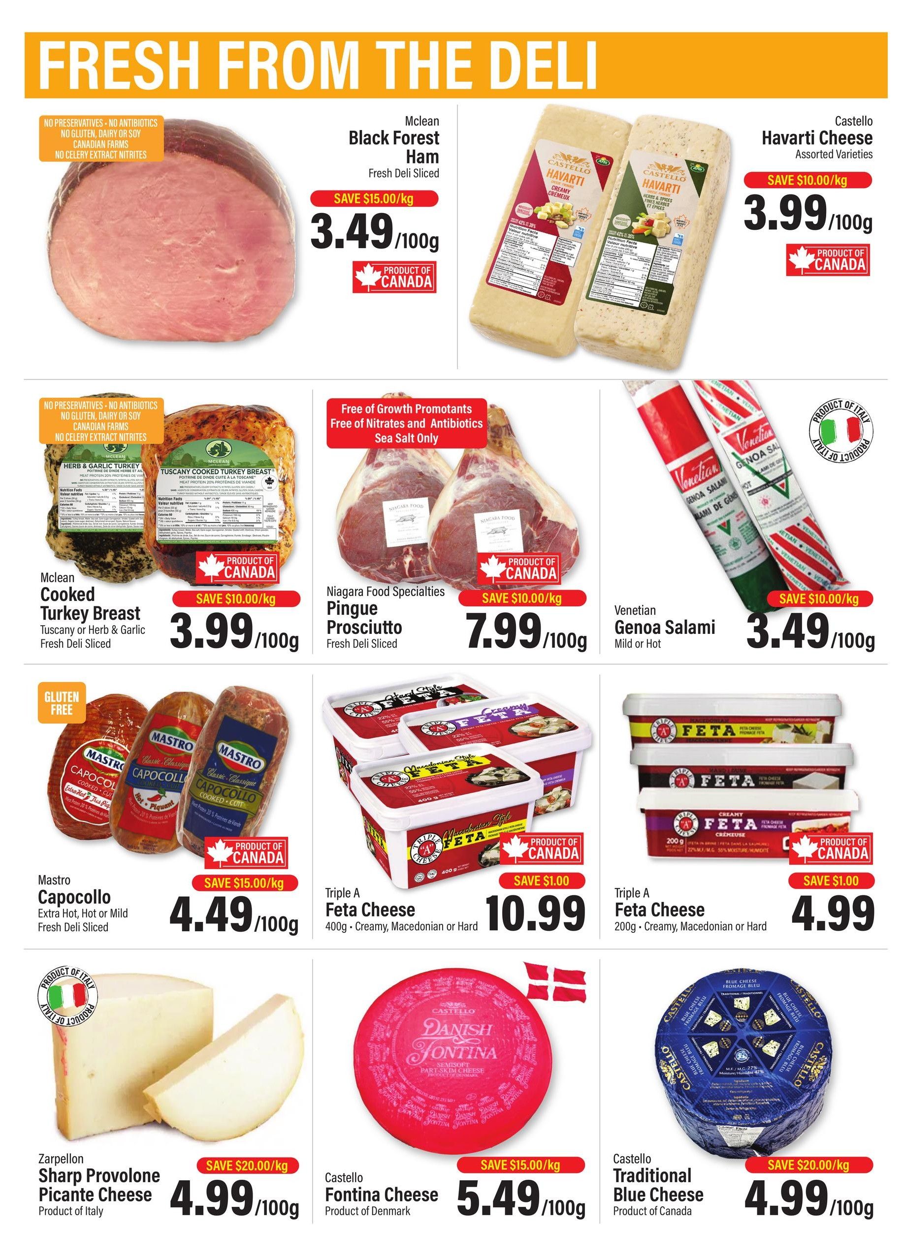 Commisso's Fresh Foods weekly flyer specials page 4 features fresh deli items. Mclean Black Forest Ham is on sale for $3.49/100g, saving $15.00/kg. Mclean Cooked Turkey Breast (Tuscany or Herb & Garlic) is $3.99/100g, saving $10.00/kg. Castello Havarti Cheese is available in assorted varieties for $3.99/100g. Niagara Food Specialties Pingue Prosciutto is $7.99/100g, saving $10.00/kg. Venetian Genoa Salami (Mild or Hot) is $3.49/100g, saving $10.00/kg. Mastro Capocollo (Extra Hot, Hot or Mild) is $4.49/100g, saving $15.00/kg. Triple A Feta Cheese (400g, Creamy, Macedonian or Hard) is $10.99, saving $1.00. Triple A Feta Cheese (200g, Creamy, Macedonian or Hard) is $4.99, saving $1.00. Zarpellon Sharp Provolone Picante Cheese from Italy is $4.99/100g, saving $20.00/kg. Castello Fontina Cheese from Denmark is $5.49/100g, saving $15.00/kg. Castello Traditional Blue Cheese from Canada is $4.99/100g, saving $20.00/kg.