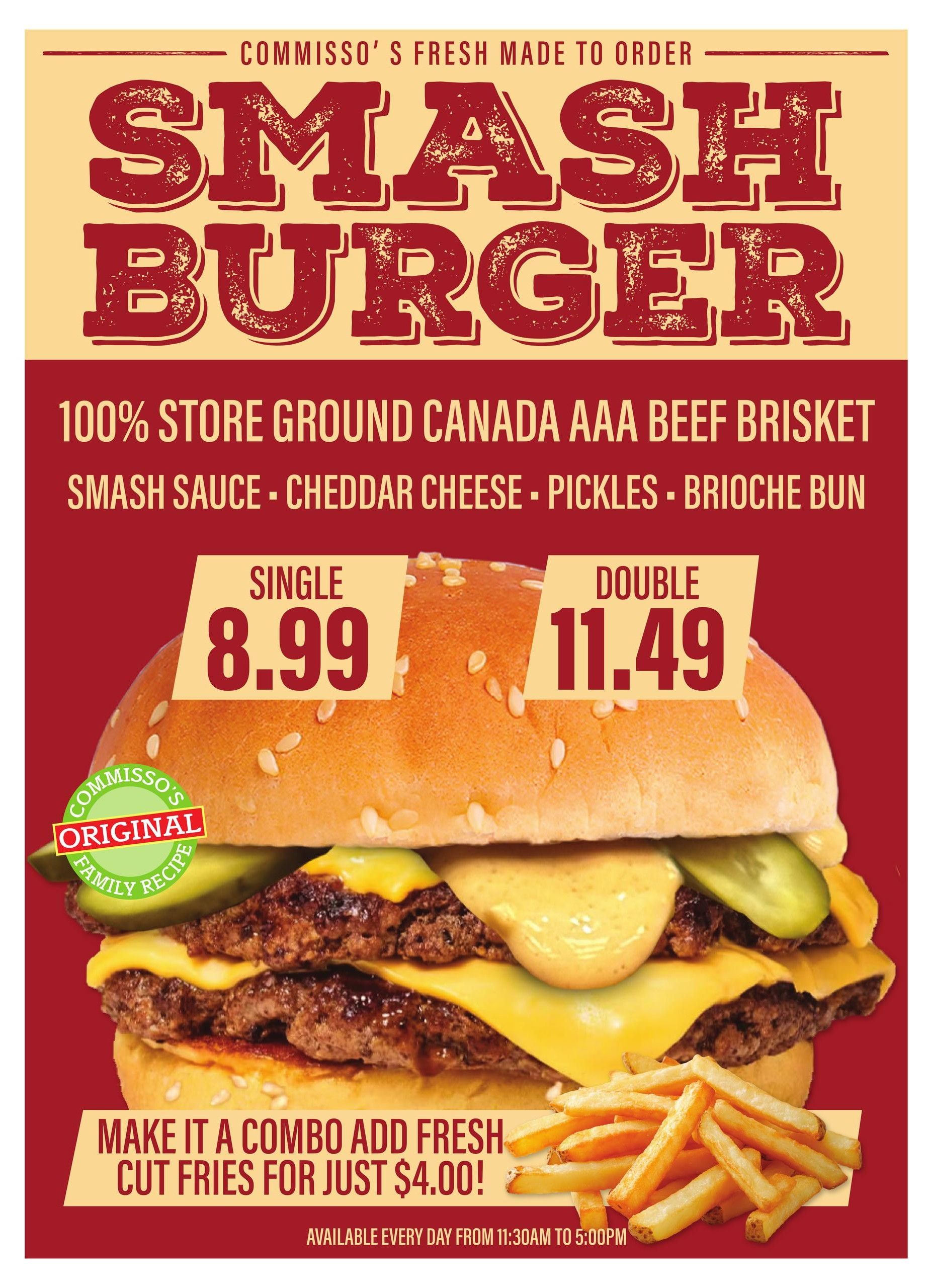 Commisso's Fresh Foods weekly flyer specials, page 8. Featuring Smash Burgers made to order with 100% store ground Canada AAA beef brisket, smash sauce, cheddar cheese, pickles, and a brioche bun. Single Smash Burger is $8.99 and Double Smash Burger is $11.49. Make it a combo with fresh cut fries for just $4.00. Available every day from 11:30 AM to 5:00 PM.
