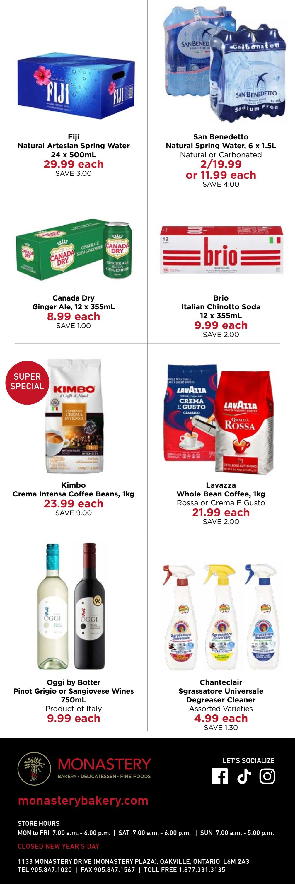 Monastery Bakery & Delicatessen flyer page 7 specials include: Fiji Natural Artesian Spring Water, 24 x 500mL for $29.99 each, save $3.00. San Benedetto Natural Spring Water, 6 x 1.5L, Natural or Carbonated, 2 for $19.99 or $11.99 each, save $4.00. Canada Dry Ginger Ale, 12 x 355mL for $8.99 each, save $1.00. Brio Italian Chinotto Soda, 12 x 355mL for $9.99 each, save $2.00. Super Special: Kimbo Crema Intensa Coffee Beans, 1kg for $23.99 each, save $9.00. Lavazza Whole Bean Coffee, 1kg Rossa or Crema E Gusto for $21.99 each, save $2.00. Oggi by Botter Pinot Grigio or Sangiovese Wines, 750mL, Product of Italy for $9.99 each. Chanteclair Sgrassatore Universale Degreaser Cleaner, Assorted Varieties for $4.99 each, save $1.30.