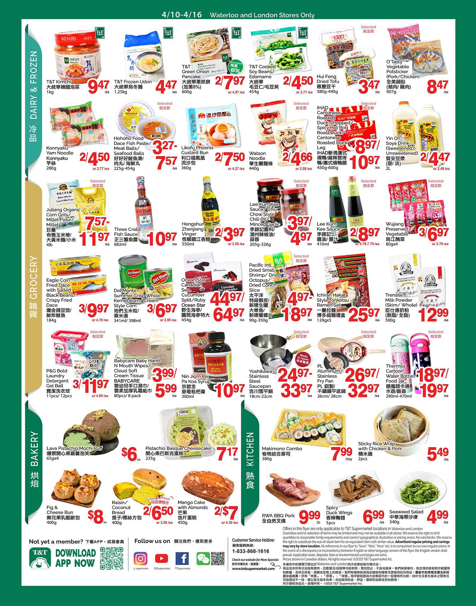 T&T Supermarket weekly flyer specials for Waterloo and London stores, April 10-16. Page 3 features Dairy & Frozen items including T&T Kimchi for $9.47/kg, T&T Frozen Udon for $4.47/1.25kg, T&T Green Onion Pancake for $2.79/600g, and T&T Cooked Soy Beans for $2.45/454g. Also available are Konnyaku Yam Noodle for $2/280g, Hohoho Food Dace Fish Paste/Meat Balls for $3.27/757/225-454g, Likofu Phoenix Custard Bun for $2.75/360g, and Watson Noodle for $2.46/440g. Other items include Hui Feng Dried Tofu for $3.47/380-440g, O'Tasty Vegetable Potsticker for $8.47/907g, Yin On Soya Drink for $2.44/2L, and IHAD Cantonese Roasted Duck/Spicy Hot Pot Roast Duck Leg for $8.97/10.97/450-600g. Grocery items include Juliang Organic Millet Flour/Corn Grits for $7.57/11.97/4lb, Three Crabs Fish Sauce for $10.97/682ml, Hengshun Zhenjiang Vinger for $2.39/3.97/550ml, and Wujiang Preserved Vegetable for $3.69/6.97/80gx4. Eagle Coin Fried Dace with Salted Black Beans/Crispy Fried Dace is $3.99/184g. Del Monte Summer Crisp Whole Kernel Corn/Cream is $3.69/6.97/341ml or 398ml. Canadian Ocean Star Cucumber Split/Ruby is $4.49/6.49/454g. Pacific Intl Dried Small Shrimp/Dried Conch Slice is $4.97/18.97/90-350g. Ichiran Hakata Style Tonkotsu Ramen Set is $25.97/129gx5. Trensite Milk Powder is $12.99/500g. P&G Bold Laundry Detergent Gel Ball is $3.11/11.97/11pcs or 12pcs. BABYCARE Hand Cloud Soft Tissue is $3.99/5.99/80pcs or 8 pack. Nin Jom Peij Pa Koa Syrup is $10.97/300ml. Kitchen items include Yoshikawa Stainless Steel Saucepan for $24.97/33.97/18-22cm, PL Aluminium/Stainless Steel Fry Pan for $26.97/32.97/26cm or 28cm. Makimono Combo for $7.99/tray. Sticky Rice Wrap with Chicken & Pork for $5.49/2pcs. RWA BBQ Pork for $9.99/5pcs. Spicy Duck Wings for $6.99/5pcs. Seaweed Salad for $4.99/340g. Bakery items include Lava Pistachio Mochi Puff for $6/65gx4 and Pistachio Basque Cheesecake for $7.17/235g. Raisin/Coconut Bread is $2.65/6.50/400g. Mango Cake with Almonds is $2.50/7/450g. The flyer also includes download app information and social media links.