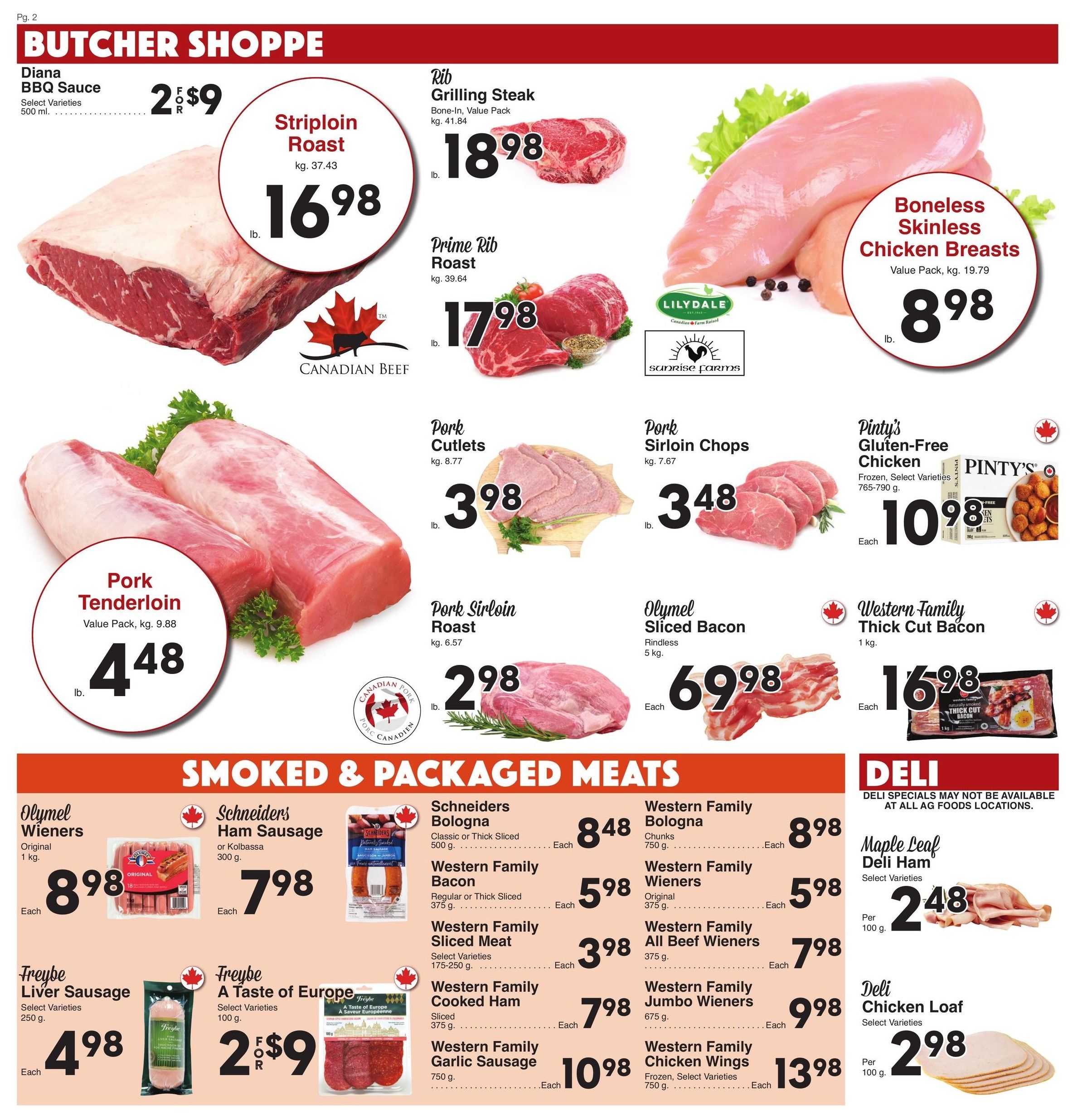 AG Foods Butcher Shoppe page 2 features a variety of meat specials. Highlights include Diana BBQ Sauce at 2 for $9, Striploin Roast for $16.98 per lb, Rib Grilling Steak for $18.98 per lb, Prime Rib Roast for $17.98 per lb, and Boneless Skinless Chicken Breasts for $8.98 per lb. Also featured are Pork Tenderloin for $4.48 per lb, Pork Cutlets for $3.98 per lb, Pork Sirloin Chops for $3.48 per lb, Pinty's Gluten-Free Chicken for $10.98 each, Pork Sirloin Roast for $2.98 per lb, Olymel Sliced Bacon for $69.98 each, and Western Family Thick Cut Bacon for $16.98 each. The Smoked & Packaged Meats section includes Olymel Wieners for $8.98 each, Schneiders Ham Sausage or Kolbassa for $7.98 each, Schneiders Bologna for $8.98 each, Western Family Bologna for $8.98 each, Western Family Bacon for $5.98 each, Western Family Wieners for $5.98 each, Western Family Sliced Meat for $3.98 each, Western Family All Beef Wieners for $7.98 each, Freybe Liver Sausage for $4.98 each, Freybe A Taste of Europe for 2 for $9, Western Family Cooked Ham for $7.98 each, Western Family Jumbo Wieners for $9.98 each, Western Family Garlic Sausage for $10.98 each, and Western Family Chicken Wings for $13.98 each. The Deli section offers Maple Leaf Deli Ham for $2.48 per 100g and Deli Chicken Loaf for $2.98 per 100g. Deli specials may not be available at all AG Foods locations.