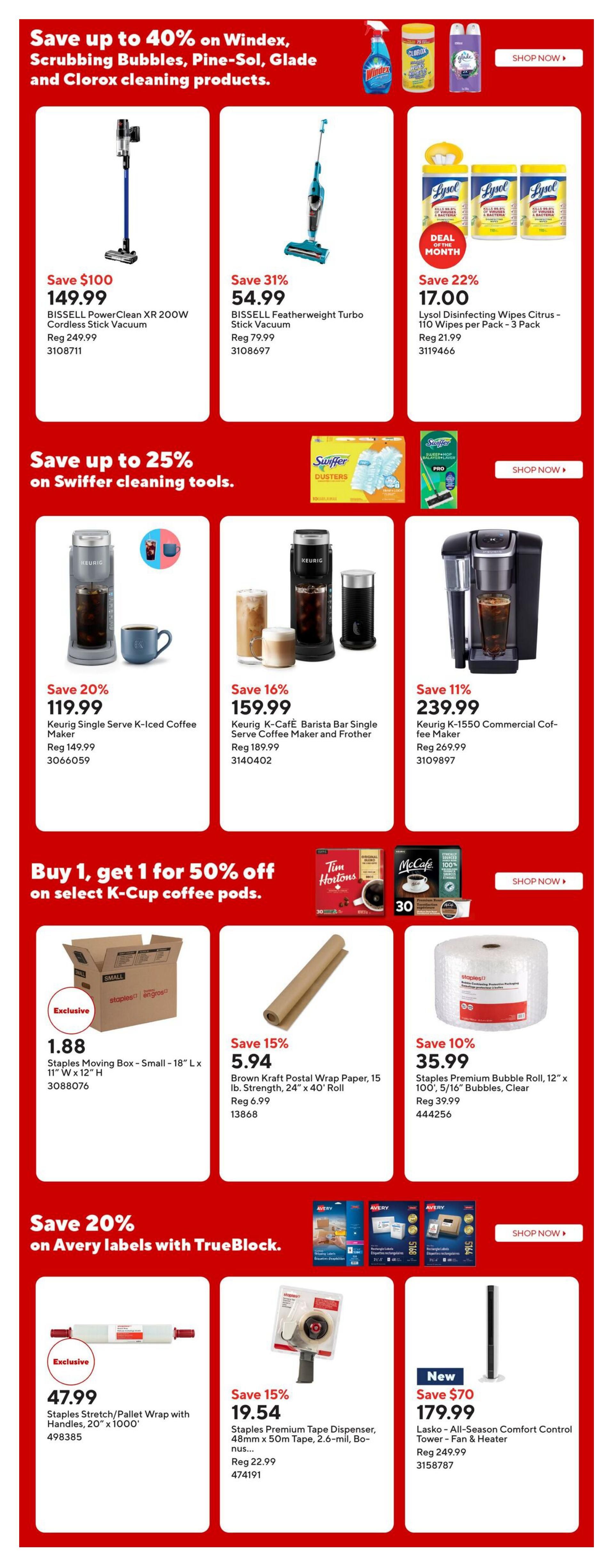 Staples Weekly Flyer Specials Page 3: Save up to 40% on cleaning products including Windex, Scrubbing Bubbles, Pine-Sol, Glade, and Clorox. Featured are the BISSELL PowerClean XR 200W Cordless Stick Vacuum for $149.99 (save $100), BISSELL Featherweight Turbo Stick Vacuum for $54.99 (save 31%), and Lysol Disinfecting Wipes Citrus - 110 Wipes per Pack - 3 Pack for $17.00 (save 22%). Save up to 25% on Swiffer cleaning tools. Also available are Keurig Single Serve K-Iced Coffee Maker for $119.99 (save 20%), Keurig K-Café Barista Bar Single Serve Coffee Maker and Frother for $159.99 (save 16%), and Keurig K-1550 Commercial Coffee Maker for $239.99 (save 11%). Buy 1, get 1 for 50% off on select K-Cup coffee pods, featuring Tim Hortons and McCafe. Deals include Staples Moving Box - Small - 18' L x 11' W x 12' H for $1.88 (exclusive), Brown Kraft Postal Wrap Paper, 15 lb. Strength, 24' x 40' Roll for $5.94 (save 15%), and Staples Premium Bubble Roll, 12' x 100', 5/16' Bubbles, Clear for $35.99 (save 10%). Save 20% on Avery labels with TrueBlock. Featured are Staples Stretch/Pallet Wrap with Handles, 20' x 1000' for $47.99 (exclusive) and Staples Premium Tape Dispenser, 48mm x 50m Tape, 2.6-mil, Bonus for $19.54 (save 15%). New item: Lasko All-Season Comfort Control Tower Fan & Heater for $179.99 (save $70).