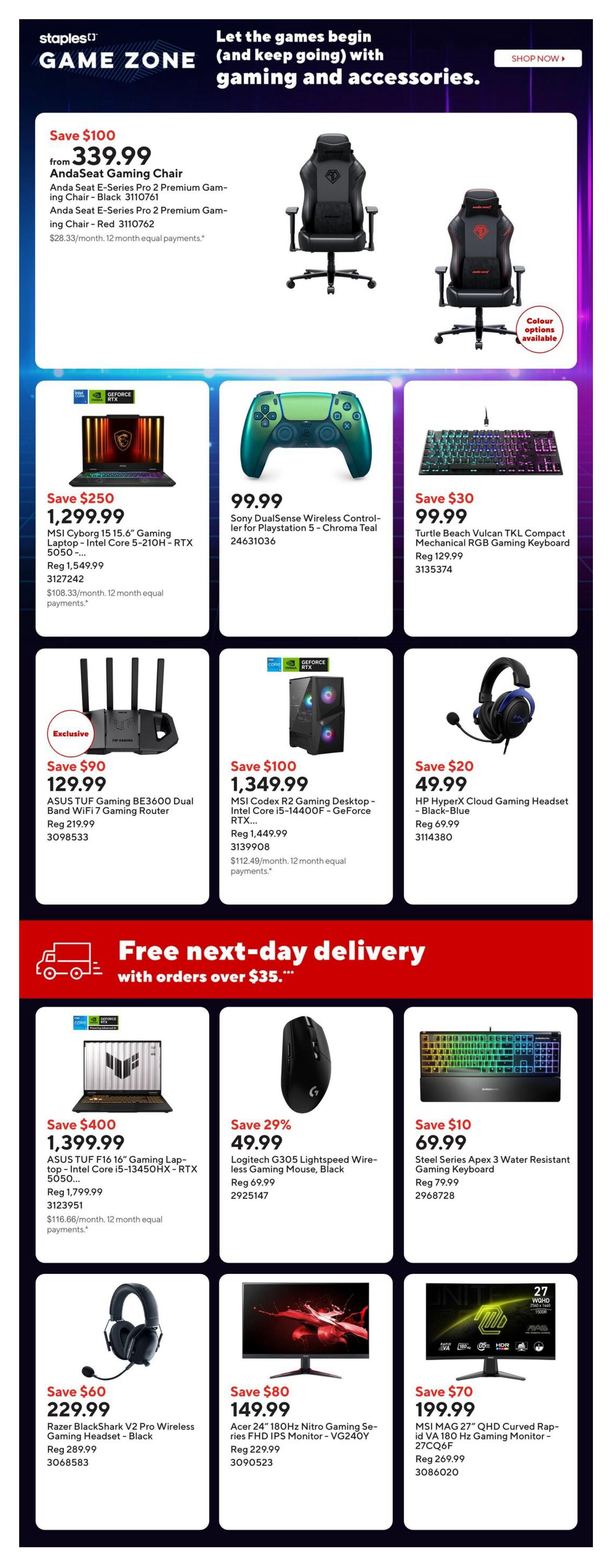 Staples Game Zone flyer page 10 featuring gaming and accessories. Save $100 on AndaSeat E-Series Pro 2 Premium Gaming Chairs in Black or Red, now $339.99. Also available: Sony DualSense Wireless Controller for PlayStation 5 in Chroma Teal for $99.99. Turtle Beach Vulcan TKL Compact Mechanical RGB Gaming Keyboard is on sale for $99.99, save $30. Get an MSI Cyborg 15 15.6' Gaming Laptop with Intel Core i5-12450H and RTX 3050 for $1,299.99, save $250. The Asus TUF Gaming BE3600 Dual Band WiFi 7 Gaming Router is $129.99, save $90. MSI Codex R2 Gaming Desktop with Intel Core i5-14400F and GeForce RTX 4060 is $1,349.99, save $100. HP HyperX Cloud Gaming Headset in Black-Blue is $49.99, save $20. Free next-day delivery on orders over $35. Asus TUF F16 16' Gaming Laptop with Intel Core i5-13450HX and RTX 4050 is $1,399.99, save $400. Logitech G305 Lightspeed Wireless Gaming Mouse in Black is $49.99, save 29%. Steel Series Apex 3 Water Resistant Gaming Keyboard is $69.99, save $10. Razer BlackShark V2 Pro Wireless Gaming Headset in Black is $229.99, save $60. Acer 24' 180Hz Nitro Gaming Series FHD IPS Monitor - VG240Y is $149.99, save $80. MSI MAG 27' QHD Curved Rapid VA 180 Hz Gaming Monitor - 27CQ6F is $199.99, save $70.