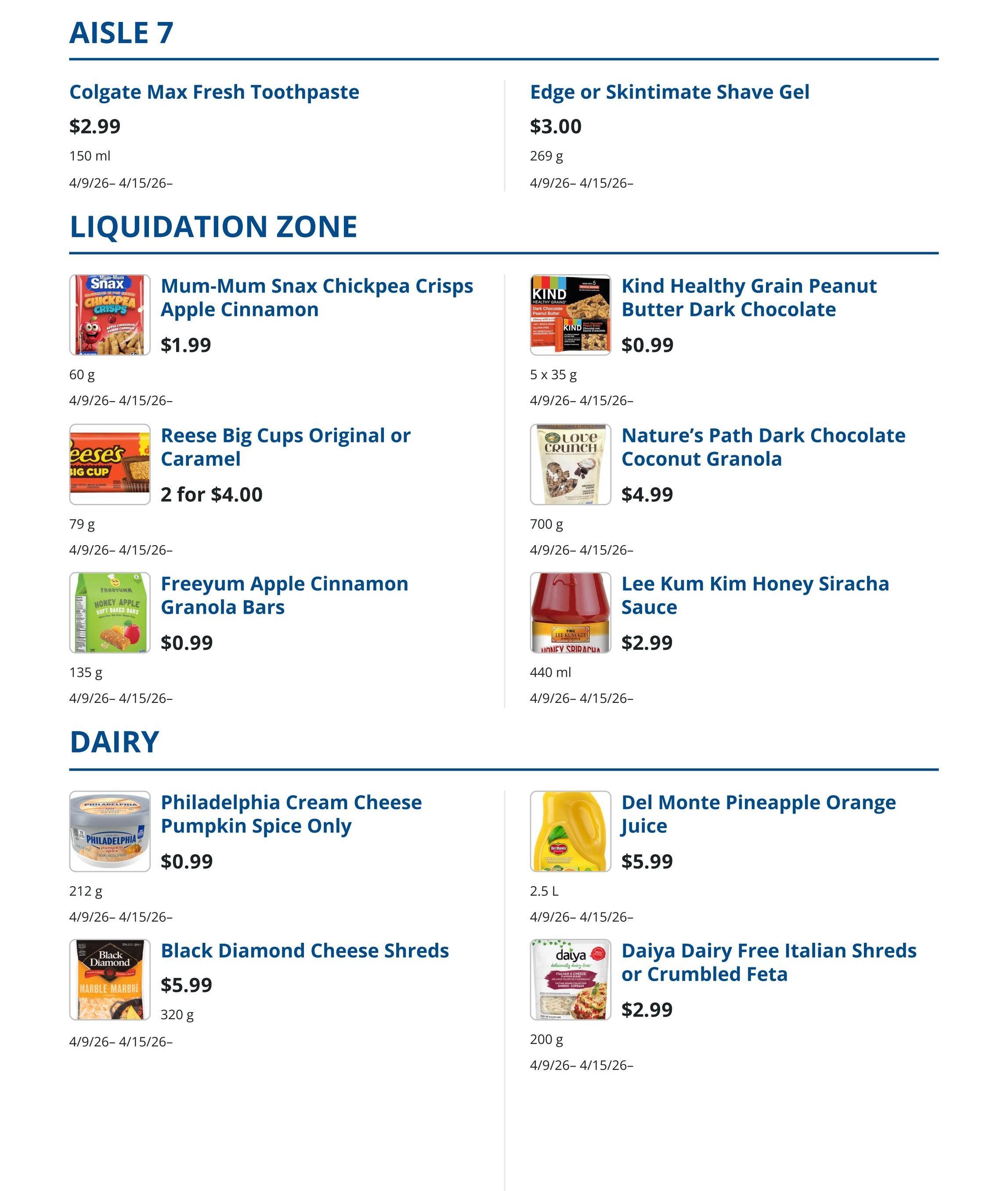Sharpe's Food Market weekly flyer specials, Page 7. Aisle 7 features Colgate Max Fresh Toothpaste for $2.99 (150 ml) and Edge or Skintimate Shave Gel for $3.00 (269 g). The Liquidation Zone includes Mum-Mum Snax Chickpea Crisps Apple Cinnamon for $1.99 (60 g), Reese Big Cups Original or Caramel at 2 for $4.00 (79 g), and Freeyum Apple Cinnamon Granola Bars for $0.99 (135 g). Also in this section are Kind Healthy Grain Peanut Butter Dark Chocolate bars for $0.99 (5 x 35 g), Nature's Path Dark Chocolate Coconut Granola for $4.99 (700 g), and Lee Kum Kim Honey Sriracha Sauce for $2.99 (440 ml). The Dairy section offers Philadelphia Cream Cheese Pumpkin Spice Only for $0.99 (212 g), Black Diamond Cheese Shreds for $5.99 (320 g), Del Monte Pineapple Orange Juice for $5.99 (2.5 L), and Daiya Dairy Free Italian Shreds or Crumbled Feta for $2.99 (200 g). All items are valid from 4/9/26 to 4/15/26.