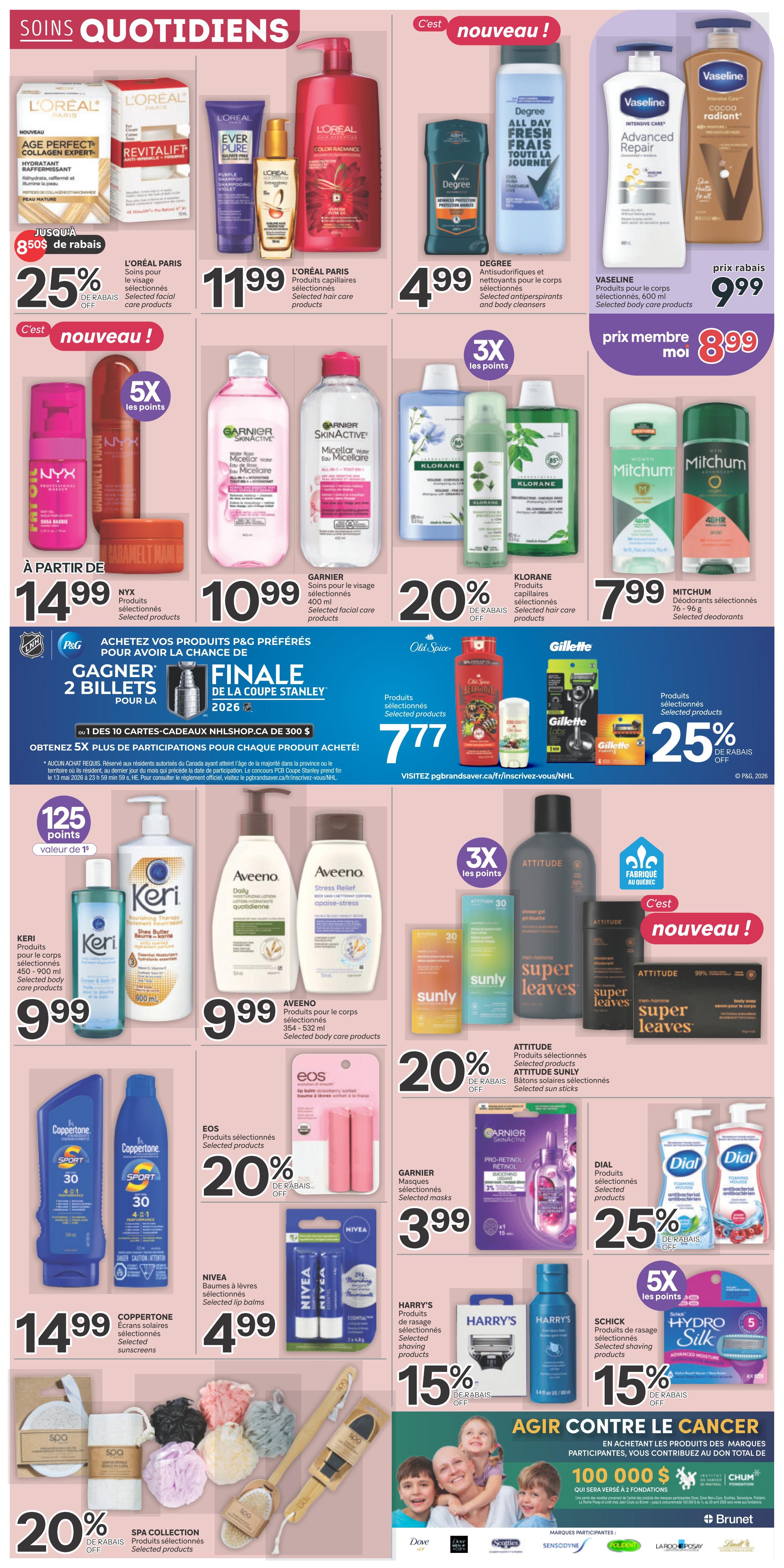Brunet weekly flyer specials page 5 features daily care products. L'Oréal Paris Age Perfect Collagen Expert and Revitalift products are on special with 25% off, starting at $8.50 off. L'Oréal Paris EverPure and Color Radiance hair care products are $11.99. Degree antiperspirants and body cleansers are $4.99. Vaseline Intensive Care Advanced Repair and Cocoa Radiant body care products are $9.99, with a member price of $8.99. NYX Professional Makeup Caramel Macchiato products start at $14.99. Garnier SkinActive Micellar Cleansing Water products are $10.99 and offer 5X the points. Klorane hair care products are 20% off. Mitchum deodorants are $7.99. Old Spice selected products are $7.77. Gillette selected products are 25% off. Keri selected body care products are $9.99. Aveeno Daily Moisturizing Lotion and Stress Relief body care products are $9.99. Sunly selected sun sticks are 20% off. Attitude selected products, including body wash and soap, are featured. EOS selected lip balms are 20% off. Coppertone Sport sunscreen SPF 30 is $14.99. Nivea selected lip balms are $4.99. Garnier Pro-Retinol Retinol masks are $3.99. Dial selected foaming hand soaps are 25% off. Harry's selected shaving products are 15% off. Schick Hydro Silk selected shaving products are 15% off. Spa Collection selected products are 20% off. The page also promotes a contest to win 2 tickets to the Stanley Cup Final or 1 of 10 $300 NHLShop.ca gift cards when purchasing P&G preferred products, with 5X the participation points. Additionally, there's a campaign to fight cancer with a $100,000 donation to the CHUM Foundation.