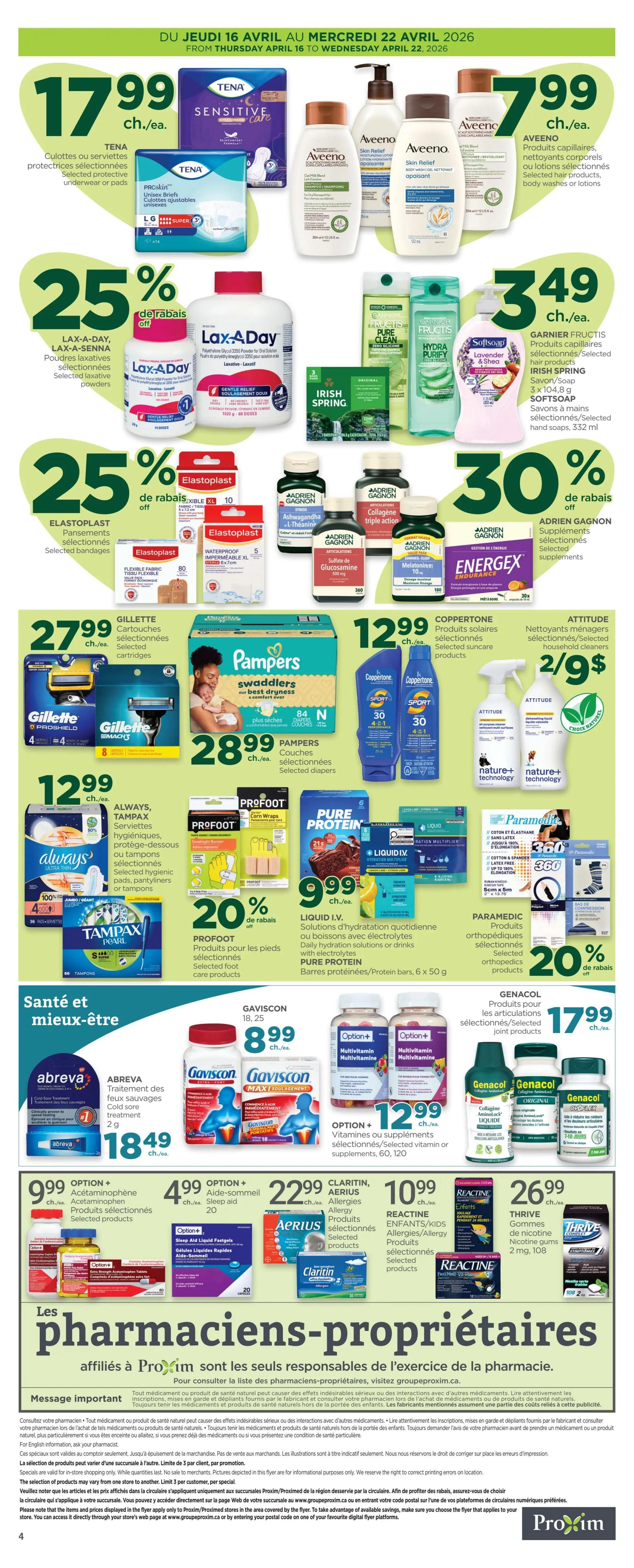 Proxim Weekly Flyer Specials Page 2. Featuring Tena Sensitive Care protective underwear or pads for $17.99 each. Aveeno hair care, body wash, or lotion products are $7.99 each. Garnier Fructis hair products, Irish Spring soap, and Softsoap hand soap are $3.49 each. Lax-A-Day laxative powders are 25% off. Elastoplast selected bandages are 25% off. Adrien Gagnon selected supplements are 30% off. Gillette selected cartridges are $27.99 each. Pampers selected diapers are $28.99 each. Coppertone selected suncare products are $12.99 each. Attitude selected household cleaners are 2 for $9. Always, Tampax selected feminine hygiene products, pantyliners, or tampons are 60% off. Profoot selected foot care products are 20% off. Pure Protein bars are $9.99 each. Liquid I.V. daily hydration solutions or drinks are $9.99 each. Gaviscon selected products are $8.99 each. Option+ multivitamins or selected supplements are $12.99 each. Genacol selected joint products are $17.99 each. Option+ acetaminophene products are $9.99 each. Option+ sleep aid liquids are $4.99 each. Claritin, Aerius selected allergy products are $22.99 each. Reactine selected allergy products for kids are $10.99 each. Thrive nicotine gums are $26.99 each.