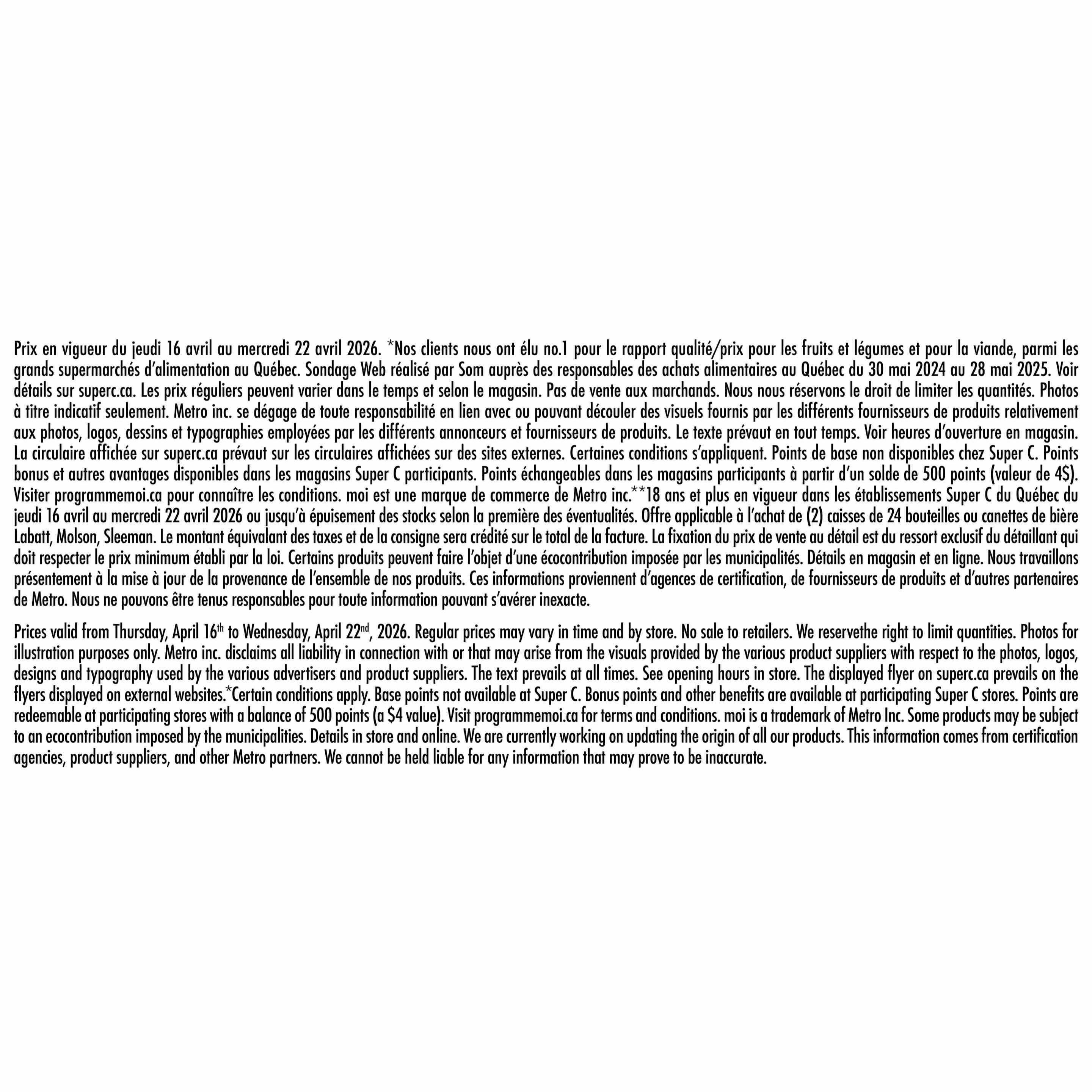 Super C flyer page 15. Prices valid from Thursday, April 16th to Wednesday, April 22nd, 2026. This page contains important disclaimer text regarding pricing, product availability, and promotional offers. It states that prices may vary by time and store, and the right to limit quantities is reserved. Photos are for illustration purposes only. Metro Inc. disclaims all liability in connection with or that may arise from the visuals provided by various product suppliers. The text displayed on superc.ca prevails at all times. Opening hours are in store. Bonus points and other benefits are available at participating Super C stores. Points are redeemable at participating stores with a balance of 500 points (a $4 value). Visit programmemoi.ca for terms and conditions. 'moi' is a trademark of Metro Inc. Some products may be subject to an ecocontribution imposed by municipalities. Details in store and online. The origin of all products is being updated and information comes from certification agencies, product suppliers, and other Metro partners. Metro Inc. cannot be held liable for any information that may prove to be inaccurate.