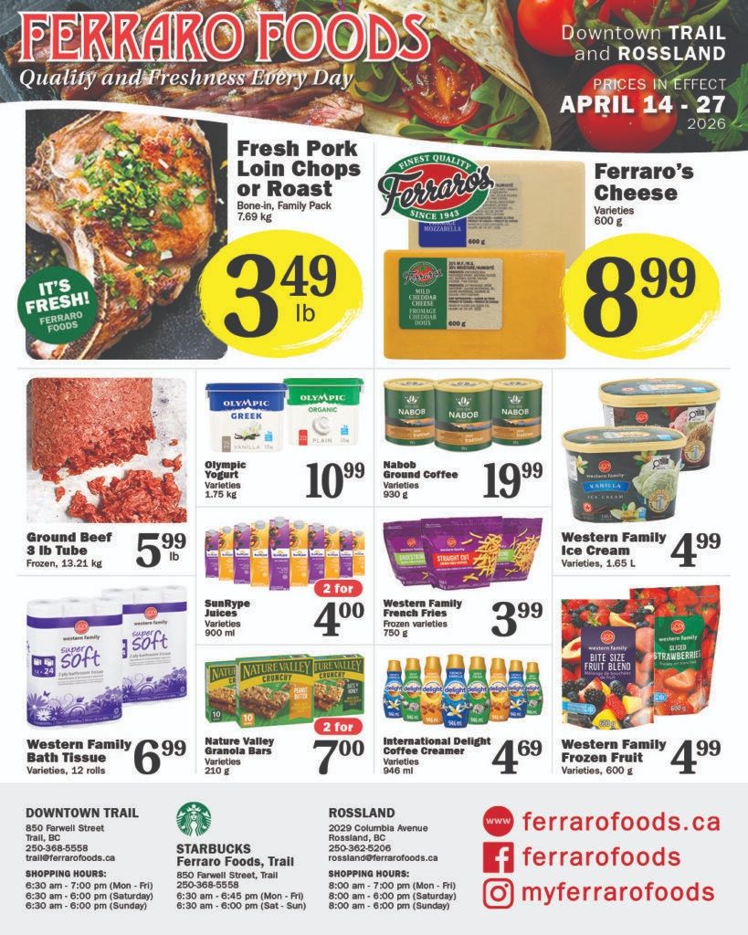 Ferraro Foods flyer showcasing weekly specials valid from April 14 to 27, 2026. The top left features Fresh Pork Loin Chops or Roast, bone-in family pack, for $3.49 per lb. On the right, Ferraro's Cheese, 600 g varieties, is priced at $8.99. Below, Ground Beef in a 3 lb tube, frozen, is $5.99 per lb. Olympic Yogurt, available in Greek or Organic varieties, 1.75 kg, is $10.99. Nabob Ground Coffee, 930 g varieties, is $19.99. Western Family Ice Cream, 1.65 L varieties, is $4.99. SunRype Juices, 900 ml varieties, are 2 for $4.00. Western Family French Fries, 750 g frozen varieties, are $3.99. Western Family Bath Tissue, 12 rolls varieties, is $6.99. Nature Valley Granola Bars, 210 g varieties, are 2 for $7.00. International Delight Coffee Creamer, 946 ml varieties, is $4.69. Western Family Frozen Fruit, 600 g varieties, is $4.99. The bottom of the flyer lists store information for Downtown Trail, Rossland, and Starbucks Ferraro Foods Trail, including addresses, phone numbers, and shopping hours, along with the ferrarofoods.ca website and social media handles.