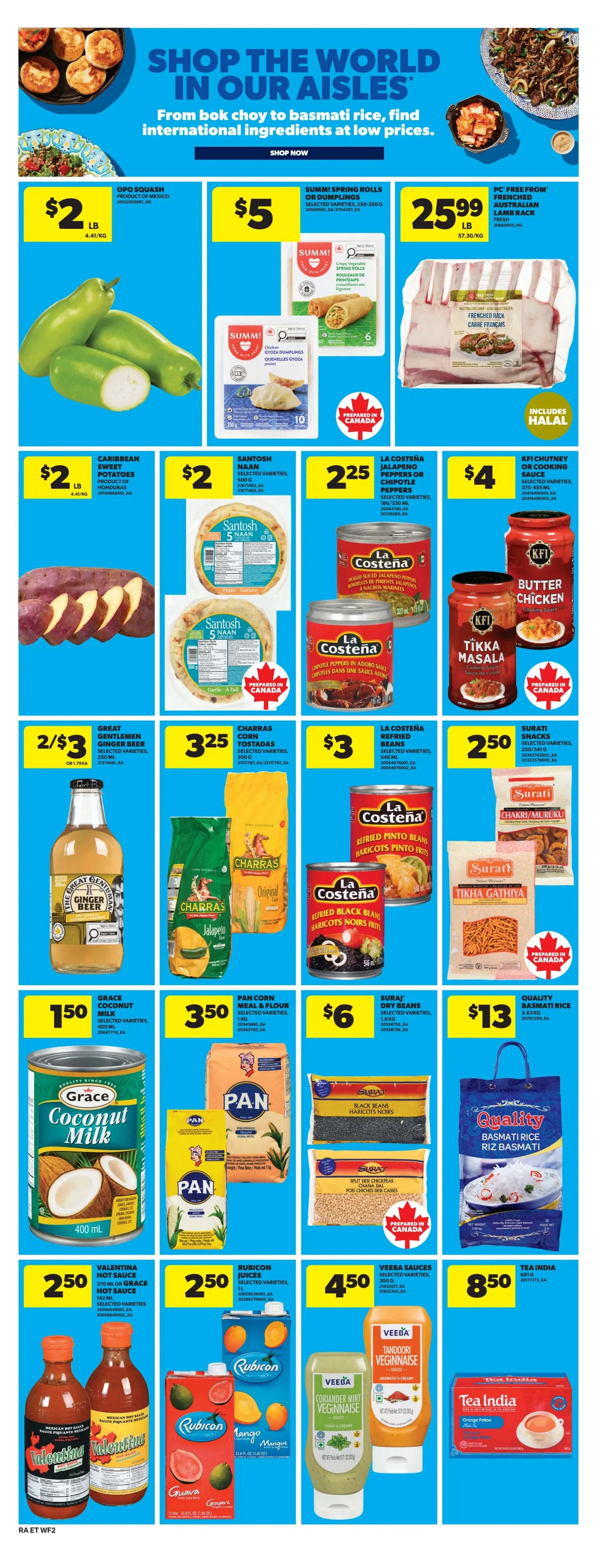 Atlantic Superstore weekly flyer specials page 15 features a variety of international food items. Opo Squash is $2 per pound. Summi Spring Rolls or Dumplings are $5. PC Free From Frenched Australian Lamb Rack is $25.99. Caribbean Sweet Potatoes are $2 per pound. Santosh Naan (Plain or Garlic & Herb) is $2. La Costena Jalapeno Peppers or Chipotle Peppers are $2.25. La Costena Refried Pinto Beans are $4 and Refried Black Beans are $3. KFI Chutney or Cooking Sauce (Butter Chicken or Tikka Masala) is $4. Great Gentlemen Ginger Beer is 2 for $3. Charas Corn Tostadas are $3.25. Surati Dry Beans (Split Chickpeas or Black Beans) are $6. Quality Basmati Rice is $13. Grace Coconut Milk is $1.50. Pan Corn Meal & Flour is $3.50. Valentina Hot Sauce or Grace Hot Sauce is $2.50. Rubicon Juices (Guava or Mango) are $2.50. Veeba Sauces (Coriander Mint Veginnaise or Tandoori Veginnaise) are $4.50. Tea India Orange Pekoe Tea is $8.50.