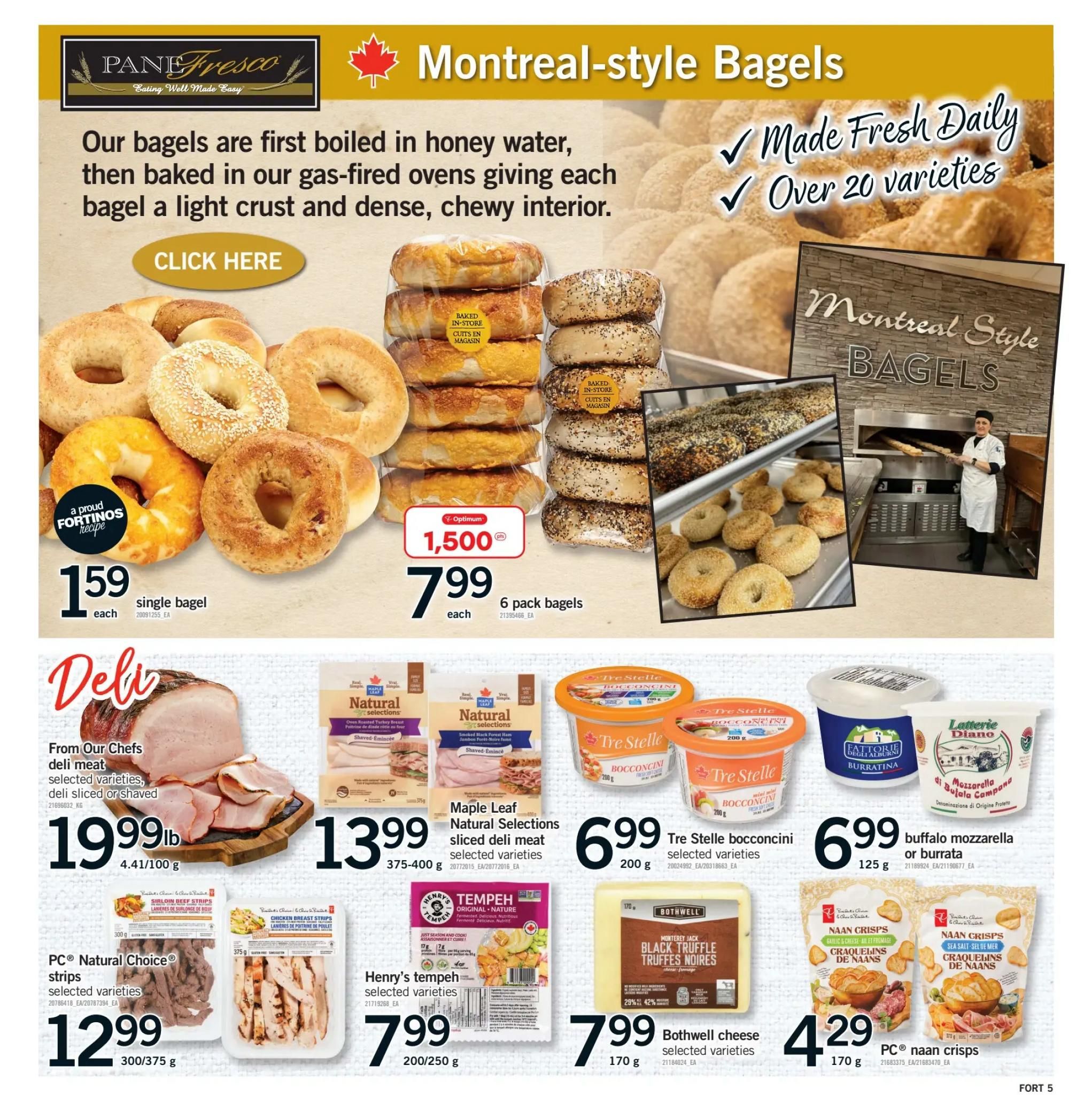 Fortinos weekly flyer specials page 6 features Montreal-style bagels, made fresh daily in over 20 varieties. Single bagels are $1.59 each. A 6-pack of bagels is on special for $7.99 each. The deli section offers From Our Chefs deli meat, sliced or shaved, for $19.99 per lb. Maple Leaf Natural Selections sliced deli meat, selected varieties, is $13.99 for 375-400g. PC Natural Choice strips, selected varieties, are $12.99 for 300/375g. Henry's tempeh, selected varieties, is $7.99 for 200/250g. Tre Stelle bocconcini, selected varieties, are $6.99 for 200g. Buffalo mozzarella or burrata is $6.99 for 125g. Fattorie Degli Alburi burratina and Latterie Diano mozzarella campana are also featured. Bothwell cheese, selected varieties, is $7.99 for 170g. PC naan crisps, selected varieties, are $4.29 for 170g.