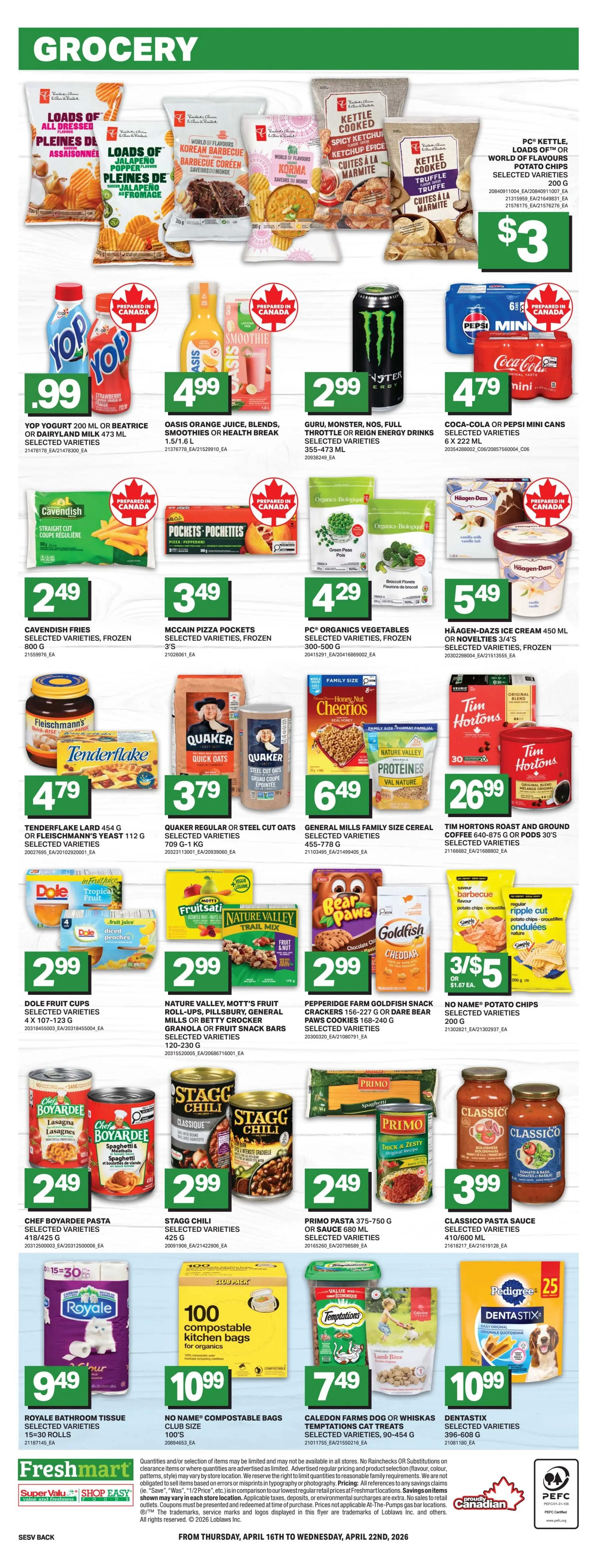 Freshmart Grocery Flyer Page 4: Features a variety of grocery items. Top row includes PC Kettle, Loads of Flavours Potato Chips for $3. Yop Yogurt 200 mL or Beatrice or Dairyland Milk 473 mL are $0.99. Oasis Orange Juice, Blends, Smoothies or Health Break 1.5/1.6 L is $4.99. Guru, Monster, Nos, Full Throttle or Reign Energy Drinks 355-473 mL are $2.99. Coca-Cola or Pepsi Mini Cans 6 X 222 mL are $4.79. Second row: Cavendish Fries Selected Varieties, Frozen 800 g for $2.49. McCain Pizza Pockets Selected Varieties, Frozen 3's are $3.49. PC Organics Vegetables Selected Varieties, Frozen 300-500 g are $4.29. Häagen-Dazs Ice Cream 450 mL or Novelties 3/4's Selected Varieties, Frozen are $5.49. Third row: Tenderflake Lard 454 g or Fleischmann's Yeast 112 g Selected Varieties are $4.79. Quaker Regular or Steel Cut Oats 709 g-1 kg Selected Varieties are $3.79. General Mills Family Size Cereal Selected Varieties 455-778 g are $6.49. Tim Hortons Roast and Ground Coffee 640-875 g or Pods 30's Selected Varieties are $26.99. Fourth row: Dole Fruit Cups 4 X 107-123 g Selected Varieties are $2.99. Nature Valley, Mott's Fruit Roll-ups, Pillsbury, General Mills or Betty Crocker Granola or Fruit Snack Bars Selected Varieties 120-230 g are $2.99. Pepperidge Farm Goldfish Snack Crackers 156-227 g or Dare Bear Paws Cookies 168-240 g Selected Varieties are $2.99. No Name Potato Chips Selected Varieties 200 g are 3/$5. Fifth row: Chef Boyardee Pasta Selected Varieties 418/425 g are $2.49. Stagg Chili Selected Varieties 425 g are $2.99. Primo Pasta 375-750 g or Sauce 680 mL Selected Varieties are $2.49. Classico Pasta Sauce Selected Varieties 410/600 mL are $3.99. Bottom row: Royale Bathroom Tissue Selected Varieties 15=30 Rolls are $9.49. No Name Compostable Bags Club Size 100's are $10.99. Caledon Farms Dog or Whiskas Temptations Cat Treats Selected Varieties, 90-454 g are $7.49. Pedigree Dentastix Selected Varieties 396-608 g are $10.99. The flyer is valid from April 16th to April 22nd, 2026.