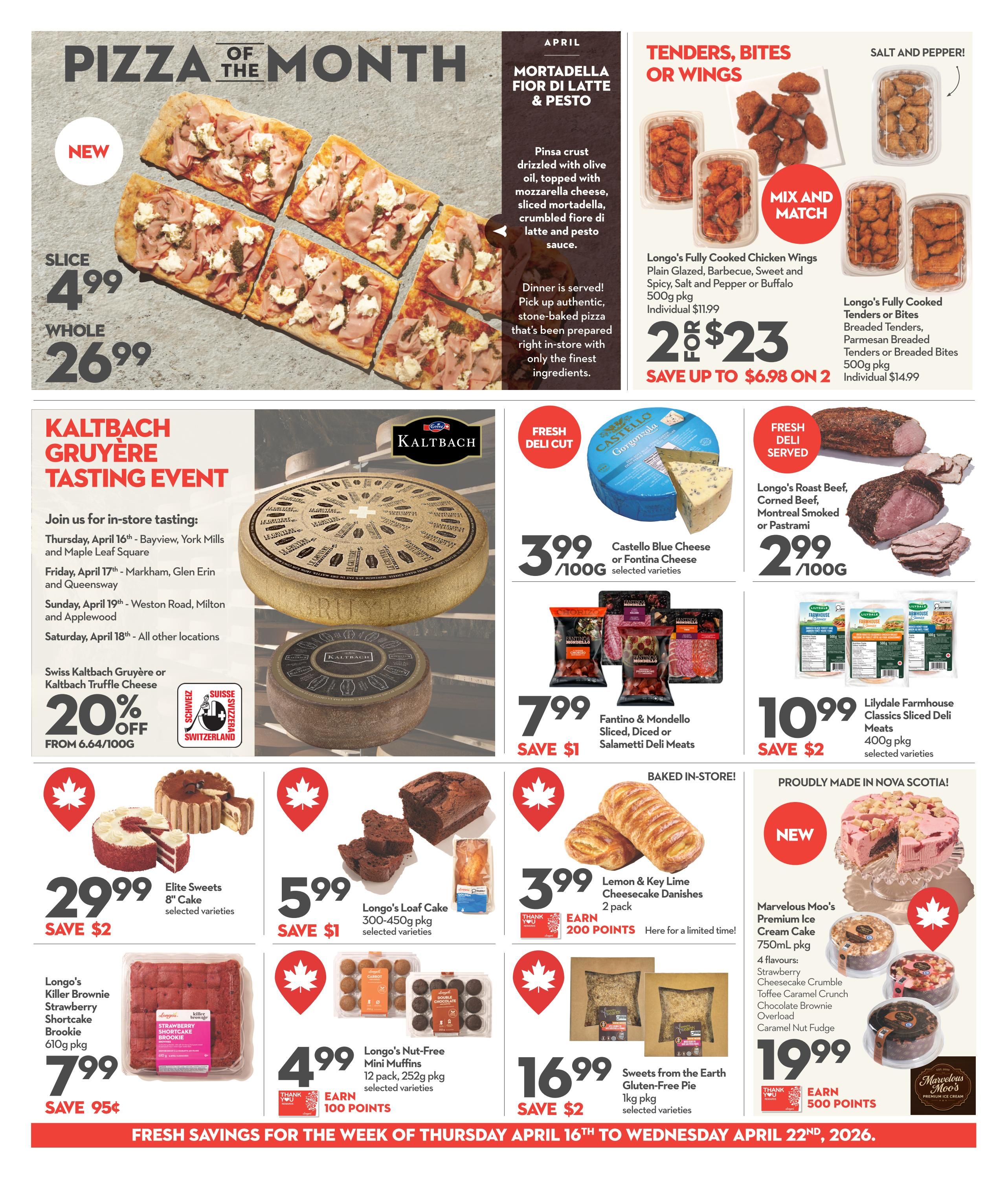 Garden Foods weekly flyer specials page 5. Features 'Pizza of the Month' with Mortadella Fior di Latte & Pesto pizza available by the slice for $4.99 or whole for $26.99. Tenders, Bites or Wings 'Mix and Match' offer: Longo's Fully Cooked Chicken Wings or Tenders or Bites 500g pkg for 2 for $23, saving up to $6.98. Fresh deli cut items include Castello Blue Cheese or Fontina Cheese for $3.99/100g, Longo's Roast Beef, Corned Beef, Montreal Smoked or Pastrami for $2.99/100g, and Fantino & Mondello Sliced, Diced or Salami Deli Meats for $7.99, saving $1. Lilydale Farmhouse Classics Sliced Deli Meats 400g pkg are $10.99, saving $2. Kaltbach Gruyère Tasting Event details are provided with 20% off Swiss Kaltbach Gruyère or Kaltbach Truffle Cheese from 6.64/100g. Baked-in-store items include Elite Sweets 8' Cake for $29.99, saving $2; Longo's Loaf Cake 300-450g pkg for $5.99, saving $1; Longo's Killer Brownie Strawberry Shortcake Brookie 610g pkg for $7.99, saving 95¢; Lemon & Key Lime Cheesecake Danish 2 pack for $3.99, earning 200 points; Longo's Nut-Free Mini Muffins 12 pack for $4.99, earning 100 points; and Sweets from the Earth Gluten-Free Pie 1kg pkg for $16.99, saving $2. New item: Marvelous Moo's Premium Ice Cream Cake 750mL pkg in 4 flavours for $19.99, earning 500 points. Fresh savings valid from Thursday, April 16th to Wednesday, April 22nd, 2026.