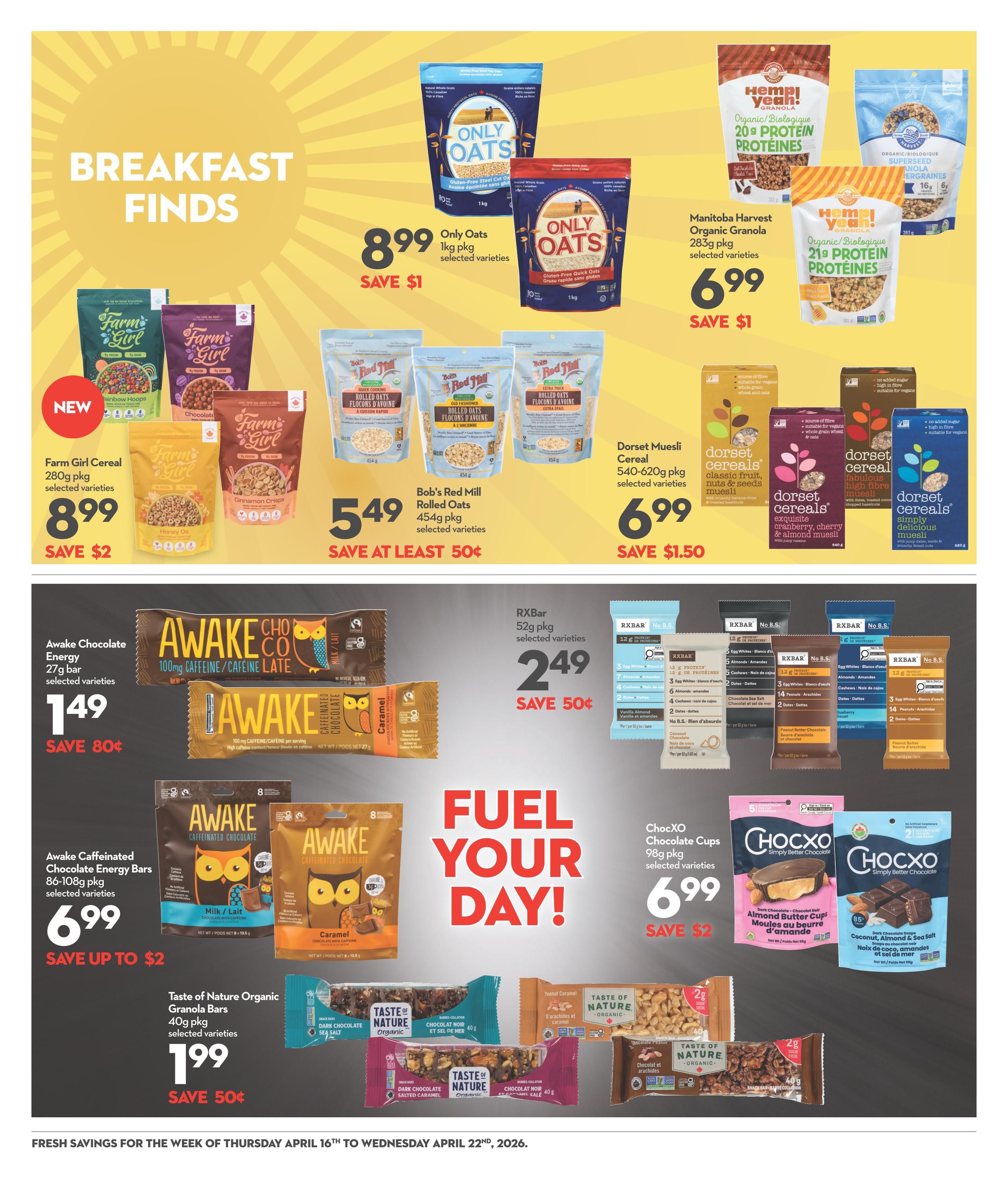 Garden Foods weekly flyer specials page 10 features breakfast finds and snacks. Promotions include Only Oats 1kg pkg for $8.99, save $1. Manitoba Harvest Organic Granola 283g pkg is $6.99, save $1. Farm Girl Cereal 280g pkg is $8.99, save $2. Bob's Red Mill Rolled Oats 454g pkg is $5.49, save at least $0.50. Dorset Muesli Cereal 540-620g pkg is $6.99, save $1.50. Awake Chocolate Energy 27g bar is $1.49, save $0.80. Awake Caffeinated Chocolate Energy Bars 86-108g pkg are $6.99, save up to $2. RXBar 52g pkg is $2.49, save $0.50. ChocXO Chocolate Cups 98g pkg are $6.99, save $2. Taste of Nature Organic Granola Bars 40g pkg are $1.99, save $0.50. The flyer is valid from Thursday, April 16th to Wednesday, April 22nd, 2026.