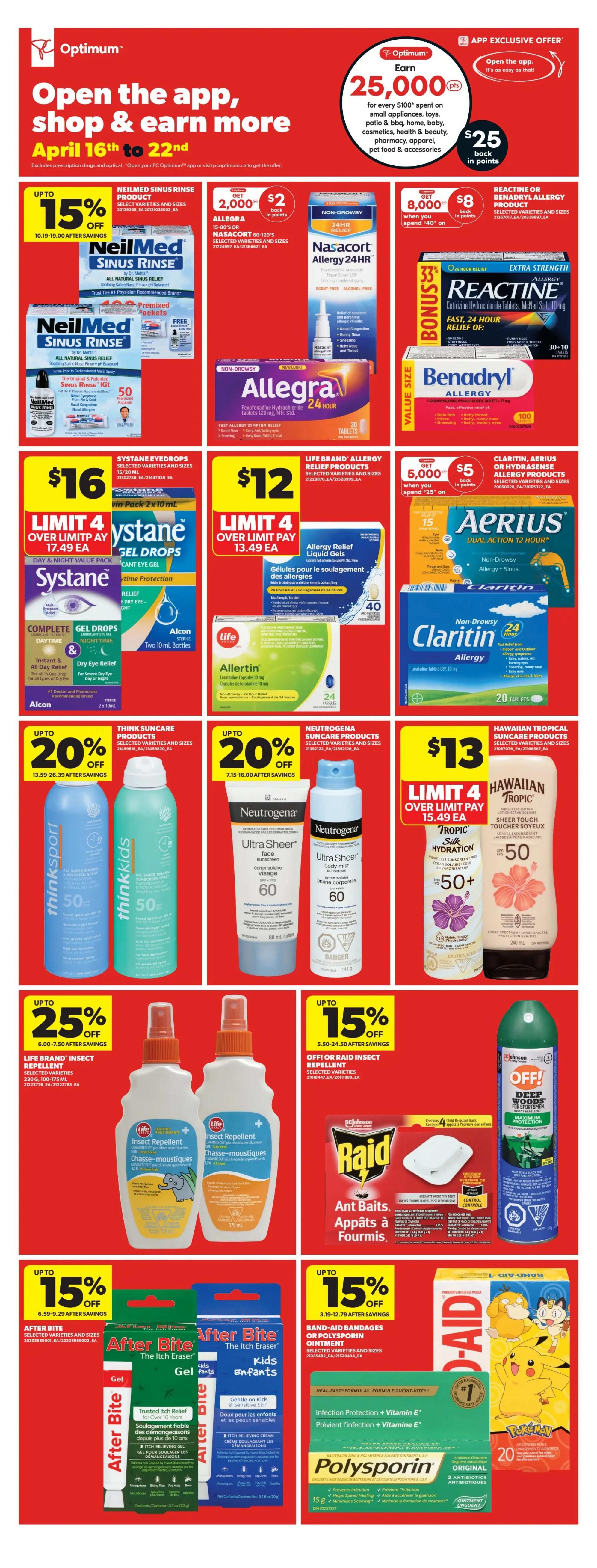 Real Canadian Superstore Ontario flyer, page 23, valid April 16th to 22nd. Features an app exclusive offer to earn 25,000 Optimum points ($25 value) when you spend $100 on small appliances, toys, patio & BBQ, home, baby, cosmetics, health & beauty, pharmacy, apparel, pet food & accessories. Also on sale: Up to 15% off NeilMed Sinus Rinse products. Allegra 15-90's or Nasacort 60-120's are 8,000 points when you spend $40. Benadryl Allergy products are also included. Reactine products are 33% bonus. Systane Eyedrops are $16, limit 4. Life Brand Allergy Relief products, including Allertin, are $12, limit 4. Claritin, Aerius, or Hydrasense are $5 back in points when you spend $25. Think Suncare products, including Neutrogena Ultra Sheer Face Sunscreen SPF 60 and Ultra Sheer Body Mist SPF 60, are up to 20% off. Hawaiian Tropic Suncare products are $13, limit 4. Life Brand Insect Repellent is up to 25% off. Off! or Raid Insect Repellent is up to 15% off. After Bite products are up to 15% off. Band-Aid bandages or Polysporin ointment are up to 15% off, including Polysporin Original Ointment and Pokemon Band-Aids.