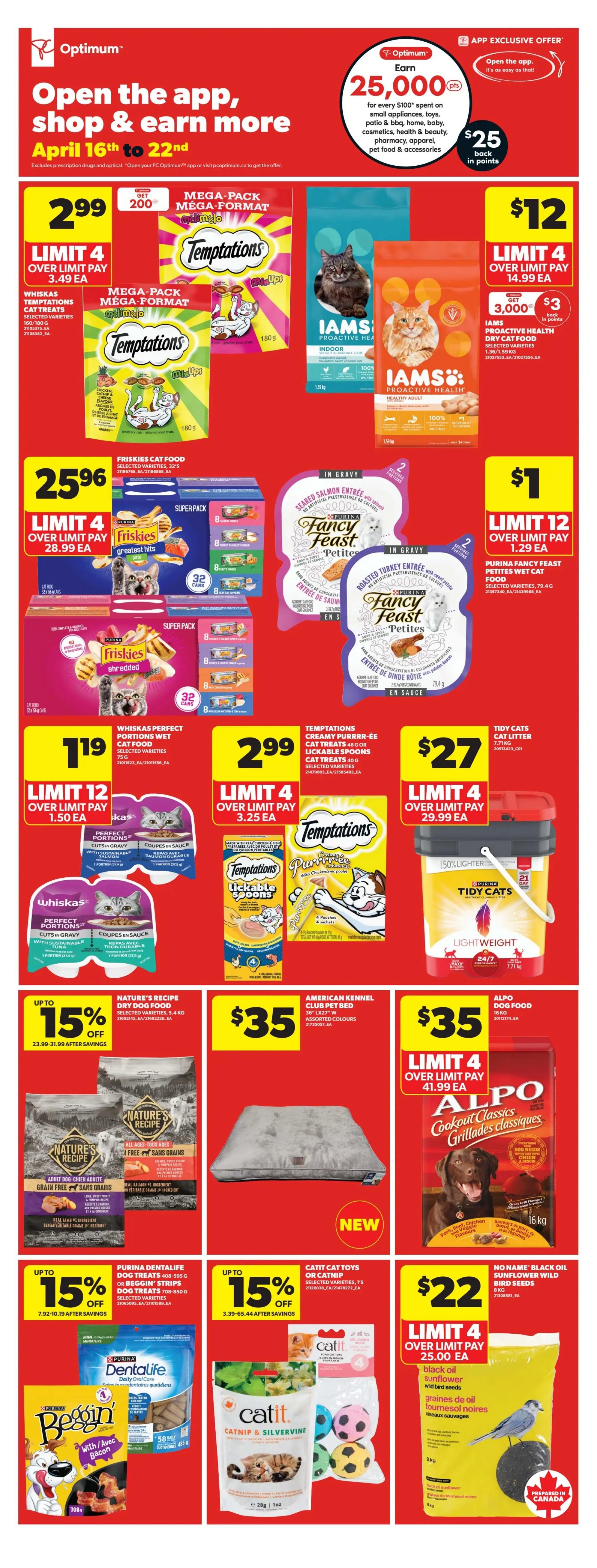 Real Canadian Superstore weekly flyer specials for April 16th to 22nd. Page 21 features a promotion to earn 25,000 Optimum points (worth $25) when you spend $100 on select small appliances, toys, patio & BBQ, home, baby, cosmetics, health & beauty, pharmacy, apparel, pet food & accessories. On the page, find Temptations cat treats mega pack for $2.99 with a limit of 4, and get 200 bonus Optimum points. Iams Proactive Health dry cat food is $12 with a limit of 4, and you get 3,000 bonus Optimum points. Friskies cat food super pack is $25.96 with a limit of 4. Whiskas Perfect Portions wet cat food is $1.19 with a limit of 12. Purina Fancy Feast Petites wet cat food is $1 with a limit of 12. Temptations Purr-ee Cat Treats are $2.99 with a limit of 4. Tidy Cats lightweight cat litter is $27 with a limit of 4. Nature's Recipe dry dog food is up to 15% off. American Kennel Club club pet bed is $35. Alpo Cookout Classics dog food 16kg is $35 with a limit of 4. Purina Dentalife dog treats and Beggin' Strips are up to 15% off. Catit cat toys or catnip are up to 15% off. No Name black oil sunflower wild bird seeds are $22 with a limit of 4.