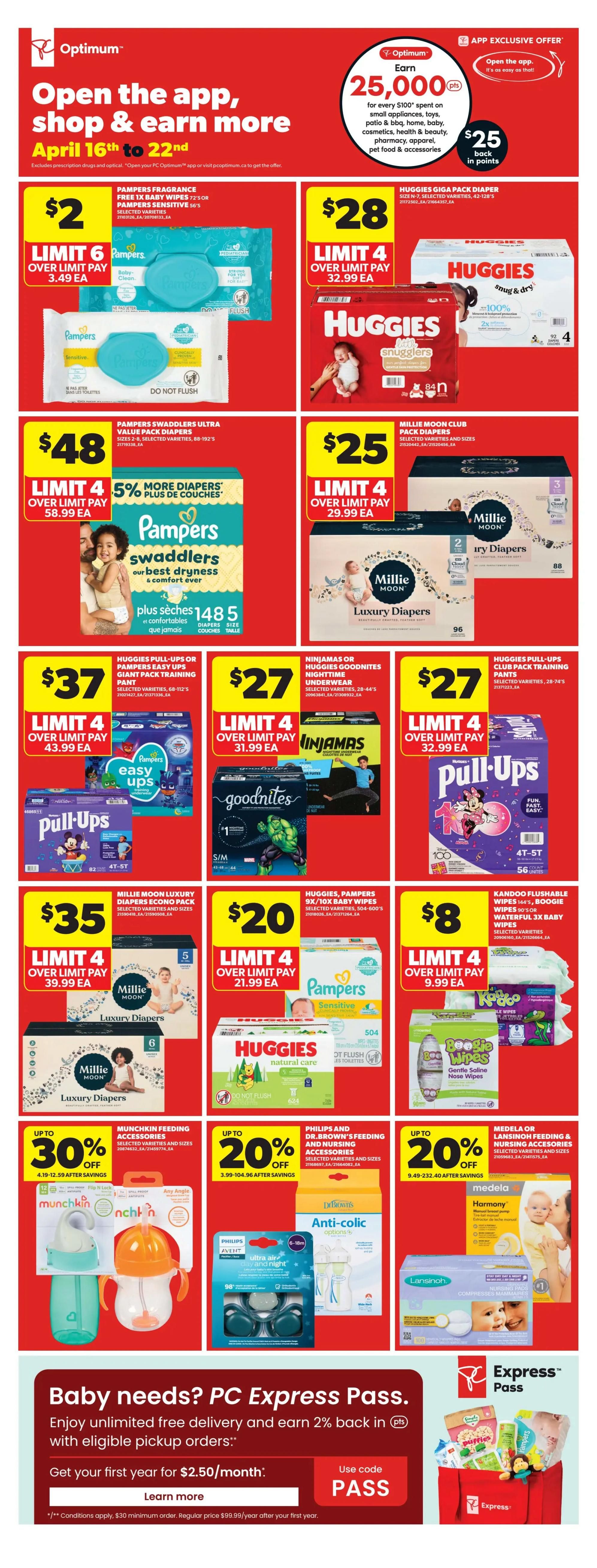 Real Canadian Superstore weekly flyer specials for April 16th to 22nd. Page 23 features baby essentials. Get 25,000 Optimum points when you spend $100 on small appliances, toys, patio & BBQ, home, baby, cosmetics, health & beauty, pharmacy, apparel, pet food & accessories, with $25 back in points. Pampers Fragrance Free Wipes are $2 with a limit of 6, over limit pay $3.49 each. Huggies Gigapack Diapers are $28 with a limit of 4, over limit pay $32.99 each. Pampers Swaddlers Ultra Value Pack Diapers are $48 with a limit of 4, over limit pay $58.99 each, and get 5% more diapers. Millie Moon Club Pack Diapers are $25 with a limit of 4, over limit pay $29.99 each. Huggies Pull-Ups or Pampers Easy Ups Giant Pack Training Pants are $37 with a limit of 4, over limit pay $43.99 each. Ninjamas or Huggies Goodnites Nighttime Underwear are $27 with a limit of 4, over limit pay $31.99 each. Huggies Pull-Ups Club Pack Training Pants are $27 with a limit of 4, over limit pay $32.99 each. Millie Moon Luxury Diapers Eco Pack are $35 with a limit of 4, over limit pay $39.99 each. Huggies, Pampers 9x/10x Baby Wipes are $20 with a limit of 4, over limit pay $21.99 each. Kandoo Flushable Wipes 144's or Boogie Wipes 30's or Waterful 3x Baby Wipes are $8 with a limit of 4, over limit pay $9.99 each. Munchkin Feeding Accessories are up to 30% off. Philips and Dr. Brown's Feeding and Nursing Accessories are up to 20% off. Medela or Lansinoh Feeding & Nursing Accessories are up to 20% off. Enjoy unlimited free delivery and earn 2% back in PC Optimum points with eligible pickup orders by getting your first year for $2.50/month using code PASS.