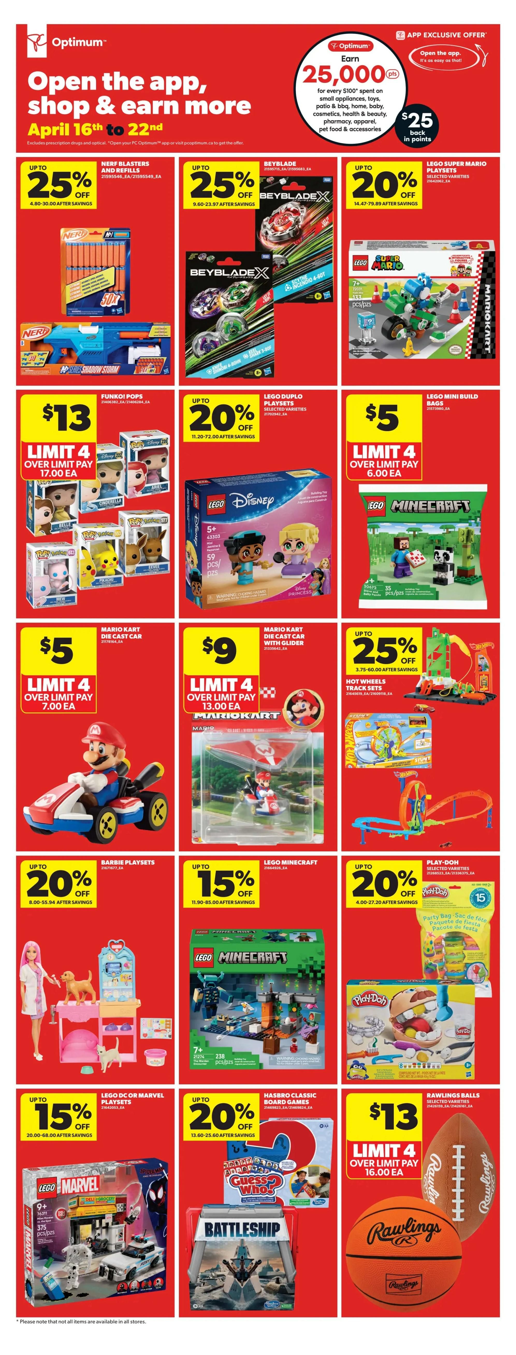 Real Canadian Superstore weekly flyer specials, page 33, featuring toys and games. Open the app, shop & earn more from April 16th to 22nd. App exclusive offer: Earn 25,000 Optimum points (worth $25 in points) for every $100 spent on small appliances, toys, patio & BBQ, home, baby, cosmetics, health & beauty, pharmacy, apparel, pet food & accessories. Up to 25% off Nerf Blasters and Refills, priced from $4.80-$30.00 after savings. Up to 25% off Beyblade X toys, priced from $9.60-$23.97 after savings. Up to 20% off Lego Super Mario Playsets, selected varieties, priced from $14.47-$79.89 after savings. Funko! Pops are $13 each, limit 4 over limit pay. Up to 20% off Lego Duplo Playsets, selected varieties, priced from $11.20-$72.00 after savings. Lego Mini Build Bags are $5 each, limit 4 over limit pay. Mario Kart Die Cast Cars are $5 each, limit 4 over limit pay. Lego Minecraft sets are featured. Mario Kart Die Cast Cars with Glider are $9 each, limit 4 over limit pay. Hot Wheels Track Sets are on sale. Up to 20% off Barbie Playsets, priced from $8.00-$55.94 after savings. Up to 15% off Lego Minecraft, priced from $11.90-$85.00 after savings. Up to 20% off Play-Doh Party Bag and other Play-Doh items, priced from $4.00-$27.20 after savings. Up to 15% off Lego DC or Marvel Playsets, priced from $20.00-$68.00 after savings. Up to 20% off Hasbro Classic Board Games including Guess Who? and Battleship, priced from $13.60-$25.60 after savings. Rawlings Balls, selected varieties, are $13 each, limit 4 over limit pay.