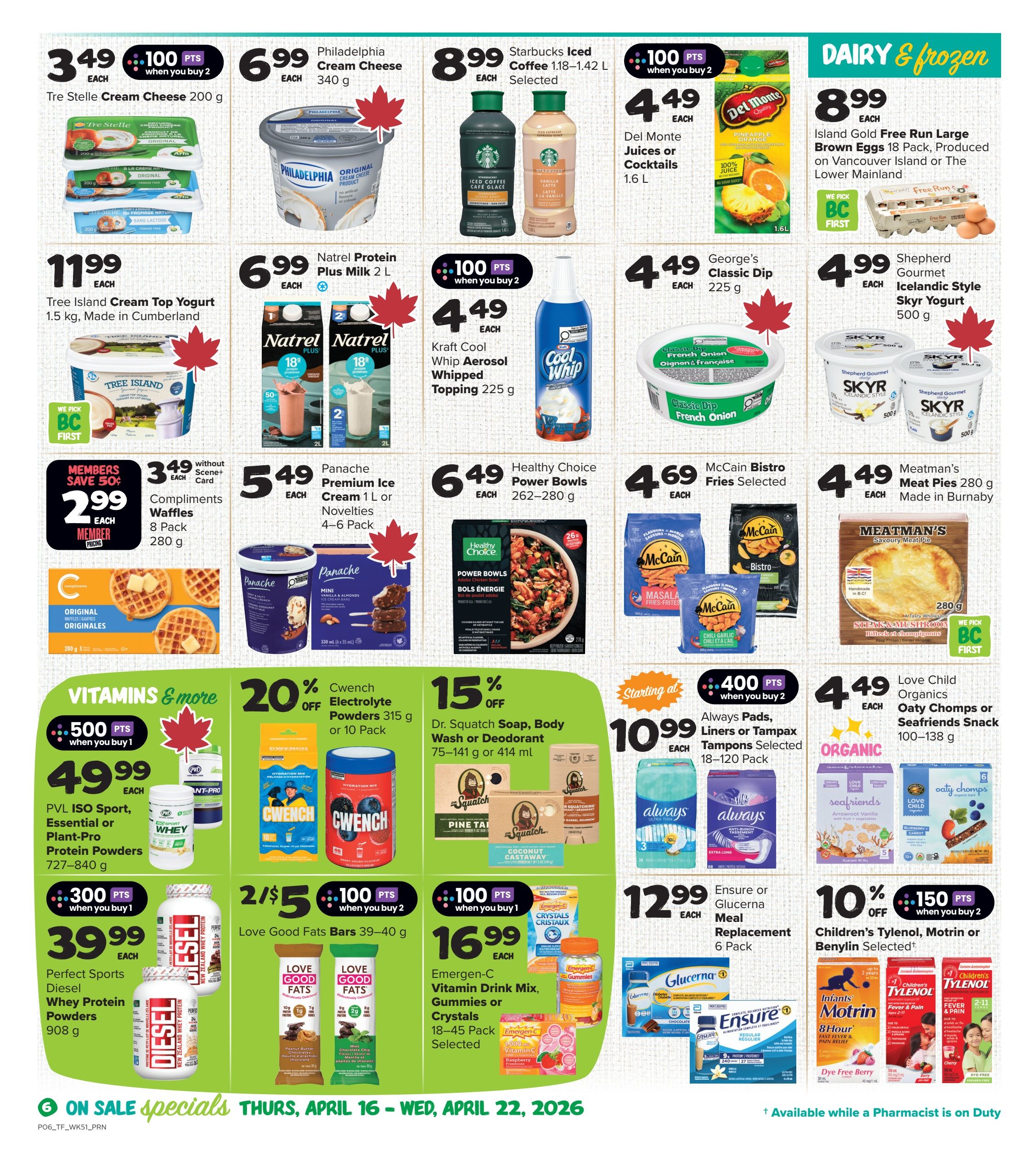 Thrifty Foods weekly flyer specials, page 7. Dairy & Frozen section features Tre Stelle Cream Cheese for $3.49 each with 100 bonus points when you buy 2, Philadelphia Cream Cheese for $6.99 each, Starbucks Iced Coffee for $8.99 when you buy 2, Del Monte Juices or Cocktails for $4.49 each, and George's Classic Dip for $4.49 each. Also featured are Island Gold Free Run Large Brown Eggs for $8.99 each, Natrel Protein Plus Milk 2L for $6.99 each, Kraft Cool Whip Aerosol Whipped Topping for $4.49 each, and Shepherd Gourmet Icelandic Style Skyr Yogurt for $4.99 each. Other deals include Compliments Waffles for $2.99 member price, Panache Premium Ice Cream or Novelties for $5.49 each, Healthy Choice Power Bowls for $6.49 each, and McCain Bistro Fries for $4.69 each. Meatman's Meat Pies are $4.49 each. Vitamins & More section includes PVL ISO Sport, Essential or Plant-Pro Protein Powders for $49.99 each, and Perfect Sports Diesel Whey Protein Powders for $39.99 each. Also on sale are CwEnch Electrolyte Powders for $20% off, Dr. Squatch Soap, Body Wash or Deodorant for 15% off, and Love Good Fats Bars for 2 for $5. Emergen-C Vitamin Drink Mix, Gummies or Crystals are $16.99 each with 100 bonus points when you buy 1. Always Pads, Liners or Tampax are starting at $10.99 with 400 bonus points when you buy 2. Love Child Organics Oaty Chomps or Seafriends Snack are $4.49 each. Ensure or Glucerna Meal Replacement 6 Pack is $12.99 each. Children's Tylenol, Motrin or Benylin are 10% off with 150 bonus points when you buy 2. Specials are valid Thursday, April 16 to Wednesday, April 22, 2026.