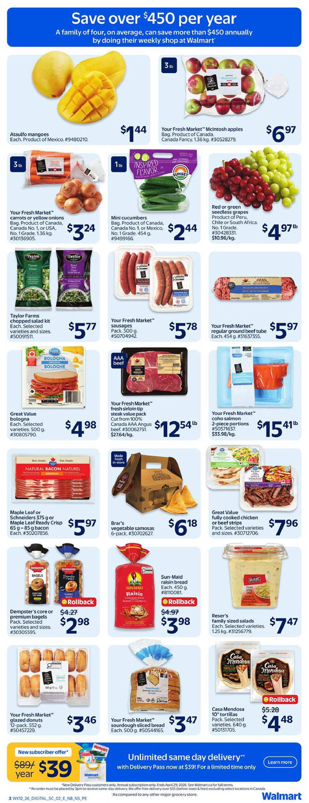 Walmart Canada Atlantic Canada weekly flyer specials, page 3. Featuring Ataulfo mangoes for $1.44, Your Fresh Market McIntosh apples 1.36 kg bag for $6.97. Your Fresh Market carrots or yellow onions 1.36 kg bag for $3.24, mini cucumbers 454 g for $2.44, and red or green seedless grapes for $4.97/lb. Taylor Farms chopped salad kit, selected varieties and sizes, for $5.77. Your Fresh Market sausages, 500 g pack, for $5.78. Your Fresh Market regular ground beef tube, 454 g, for $5.97. Great Value bologna, 500 g, for $4.98. Your Fresh Market AAA Angus beef sirloin tip steak value pack, cut from 100% Canada AAA Angus beef, for $12.54/lb. Maple Leaf or Schneiders bacon, 375 g or 65 g - 85 g, for $5.97. Brar's vegetable samosas, 6-pack, for $6.18. Your Fresh Market coho salmon, 2-piece portions, for $15.41/lb. Dempster's or premium bagels, selected varieties and sizes, for a rollback price of $2.98. Sun-Maid raisin bread, 450 g, for a rollback price of $3.98. Reser's family sized salads, 1.25 kg, selected varieties, for $7.47. Your Fresh Market glazed donuts, 12-pack, 552 g, for $3.46. Your Fresh Market sliced sourdough bread, 500 g, for $3.47. Casa Mendoza 10' tortillas, 640 g, selected varieties, for a rollback price of $4.48. New subscriber offer: $89/year for $39. Unlimited same-day delivery with Delivery Pass now at $39 for a limited time only.