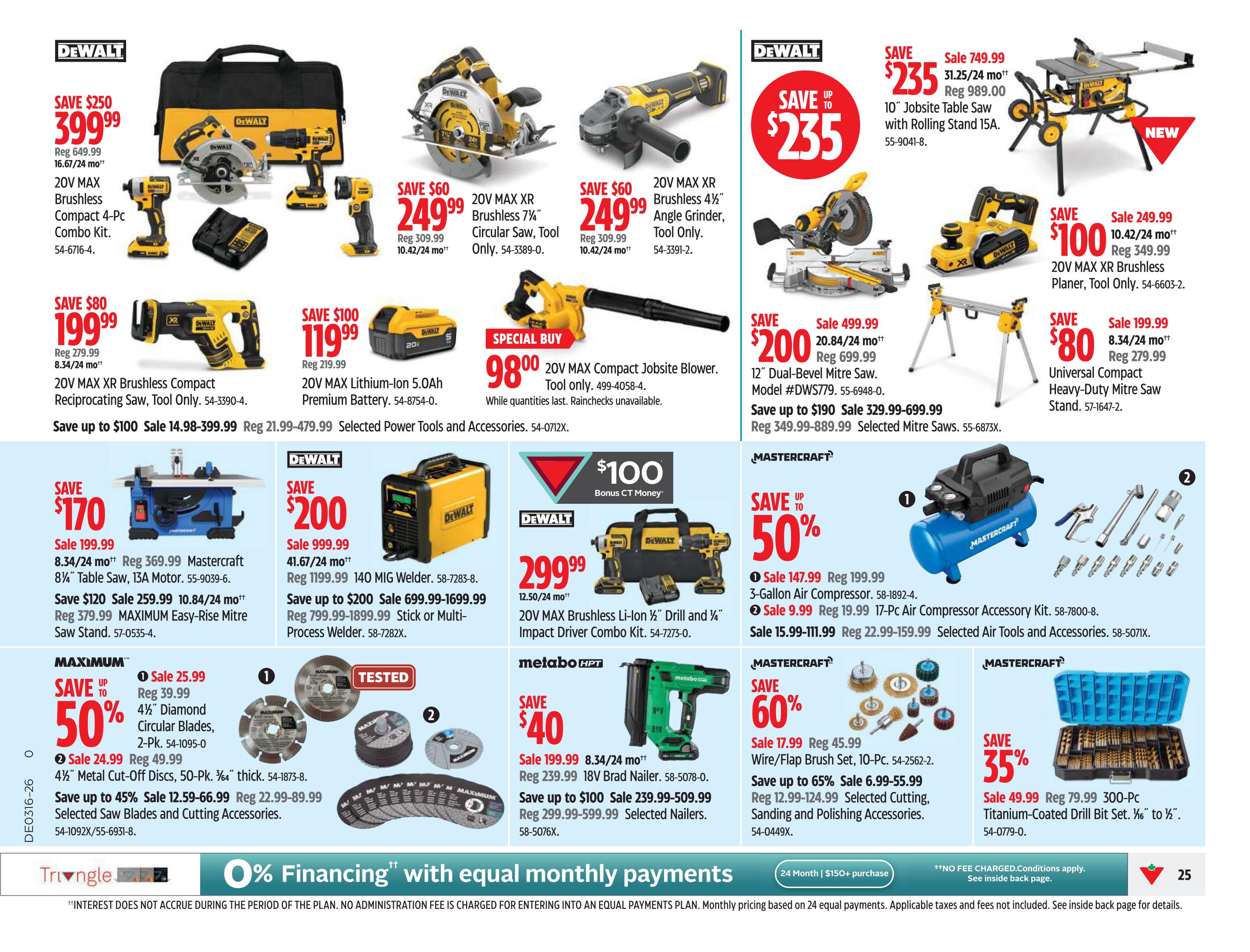 Canadian Tire Ontario flyer, page 25, features a variety of DeWalt power tools and accessories. Save $250 on a 20V MAX Brushless Compact 4-Pc Combo Kit, now $399.99. Save $60 on a 20V MAX XR Brushless 7¼' Circular Saw for $249.99 and a 20V MAX XR Brushless 4½' Angle Grinder for $249.99. Save $80 on a 20V MAX XR Brushless Compact Reciprocating Saw for $199.99. Save $100 on a 20V MAX Lithium-Ion 5.0Ah Premium Battery for $119.99. A special buy offers the 20V MAX Compact Jobsite Blower for $98.00. DeWalt also offers a 10' Jobsite Table Saw with Rolling Stand for $989.00, saving $235. Save $100 on a 20V MAX XR Brushless Planer for $249.99. Save $80 on a Universal Compact Heavy-Duty Mitre Saw Stand for $199.99. Mastercraft 8¼' Table Saw is on sale for $170, saving $170. Save $120 on a MAXIMUM Easy-Rise Mitre Saw Stand for $259.99. DeWalt 20V MAX Brushless Li-Ion ½' Drill and ¼' Impact Driver Combo Kit is $299.99, saving $100. A 140 MIG Welder is on sale for $999.99, saving $200. Maximum 4½' Diamond Circular Blades are 50% off, starting at $25.99. Metabo HPT 18V Brad Nailer is on sale for $199.99, saving $40. Mastercraft 3-Gallon Air Compressor is on sale for $147.99, saving $52. The 17-Pc Air Compressor Accessory Kit is $9.99. Mastercraft Wire/Flap Brush Set is 60% off, starting at $17.99. Mastercraft Titanium-Coated Drill Bit Set is 35% off, starting at $49.99. Financing options are available.