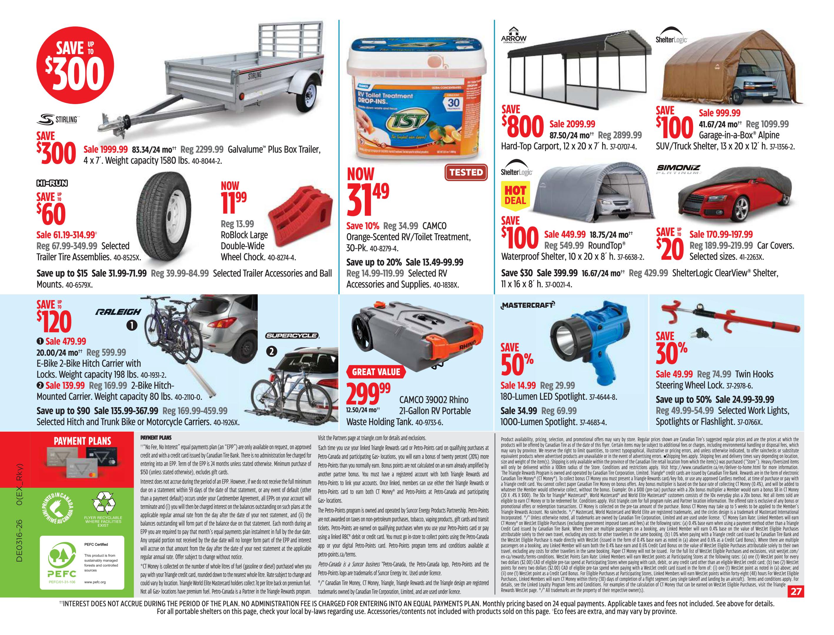 Canadian Tire Western Canada Flyer, Page 27. Featured items include: Stirling 4 x 7 ft. Galvalume Plus Box Trailer, save up to $300, now $83.34/24 months. Hi-Run Trailer Tire Assemblies, save up to $60, sale $31.99-$114.99. Selected Trailer Accessories and Mounts, sale $39.99-$84.99. Raleigh E-Bike Hitch Carrier with Locks, sale $479.99. Supercycle E-Bike Hitch Mounted Carrier, sale $139.99. CAMCO 39002 Rhino 21-Gallon RV Portable Waste Holding Tank, great value $299.99. CAMCO Orange-Scented RV/Toilet Treatment, 30-Pk., now $31.49. ShelterLogic Hard-Top Carport, 12 x 20 x 7 ft., save $800, sale $2099.99. ShelterLogic Waterproof Shelter, 10 x 20 x 8 ft., save $100, sale $449.99. ShelterLogic ClearView Shelter, 13 x 20 x 8 ft., save $30, sale $399.99. Simoniz Garage-in-a-Box Alpine SUV/Truck Shelter, 13 x 20 x 12 ft., save $100, sale $999.99. Simoniz Car Covers, selected sizes, save up to $170.99, sale $170.99-$197.99. Mastercraft 180-Lumen LED Spotlight, sale $14.99. Mastercraft 1000-Lumen LED Spotlight, sale $34.99. Twin Hooks Steering Wheel Lock, save 30%, sale $49.99. Selected Work Lights, Spotlights or Flashlights, save up to 50%, sale $24.99-$39.99. Payment plans are available with no interest equal payments. See page for details.