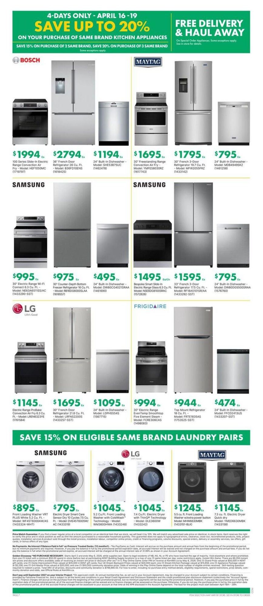 Kent Weekly Flyer Specials, Page 12. Save up to 20% on the purchase of same brand kitchen appliances from April 16-19, with free delivery and haul away on special order appliances. Featured Bosch appliances include a 100 Series Slide-In Electric Range Convection Air Fry for $1994 and a 36' French Door Refrigerator for $2794. Maytag offers a 24' Built-In Dishwasher for $1194 and a 30' Freestanding Range Convection Air Fry for $1695. Samsung showcases a 30' Counter-Depth Bottom Freezer Refrigerator for $975, a 24' Built-In Dishwasher for $495, and a Bespoke Smart Slide-In Electric Range Glass for $1495. LG presents an Electric Range ProBake Convection Air Fry for $1145 and a 30' French Door Refrigerator for $1695. Frigidaire features a 24' Built-In Dishwasher for $1095, a 30' Electric Range Even Temp Smoothtop Five Element Steam for $994, and an 18 cu. ft. Top Mount Refrigerator for $944. Also available is a 24' Built-In Dishwasher for $474. Save 15% on eligible same brand laundry pairs. Samsung laundry includes a Front Loading Washer VRT Plus White for $895 and an Electric Dryer Smart Care for $795. LG offers a 5.2 cu. ft. Front Loading Washer with ColdWash Technology for $1045 and a 7.4 cu. ft. Electric Dryer with ThinQ Technology for $1045. Maytag presents a 5.5 cu. ft. Front Loading Washer w/extra power button for $1245 and a 7.3 cu. ft. Electric Dryer Quick Dry for $1145.