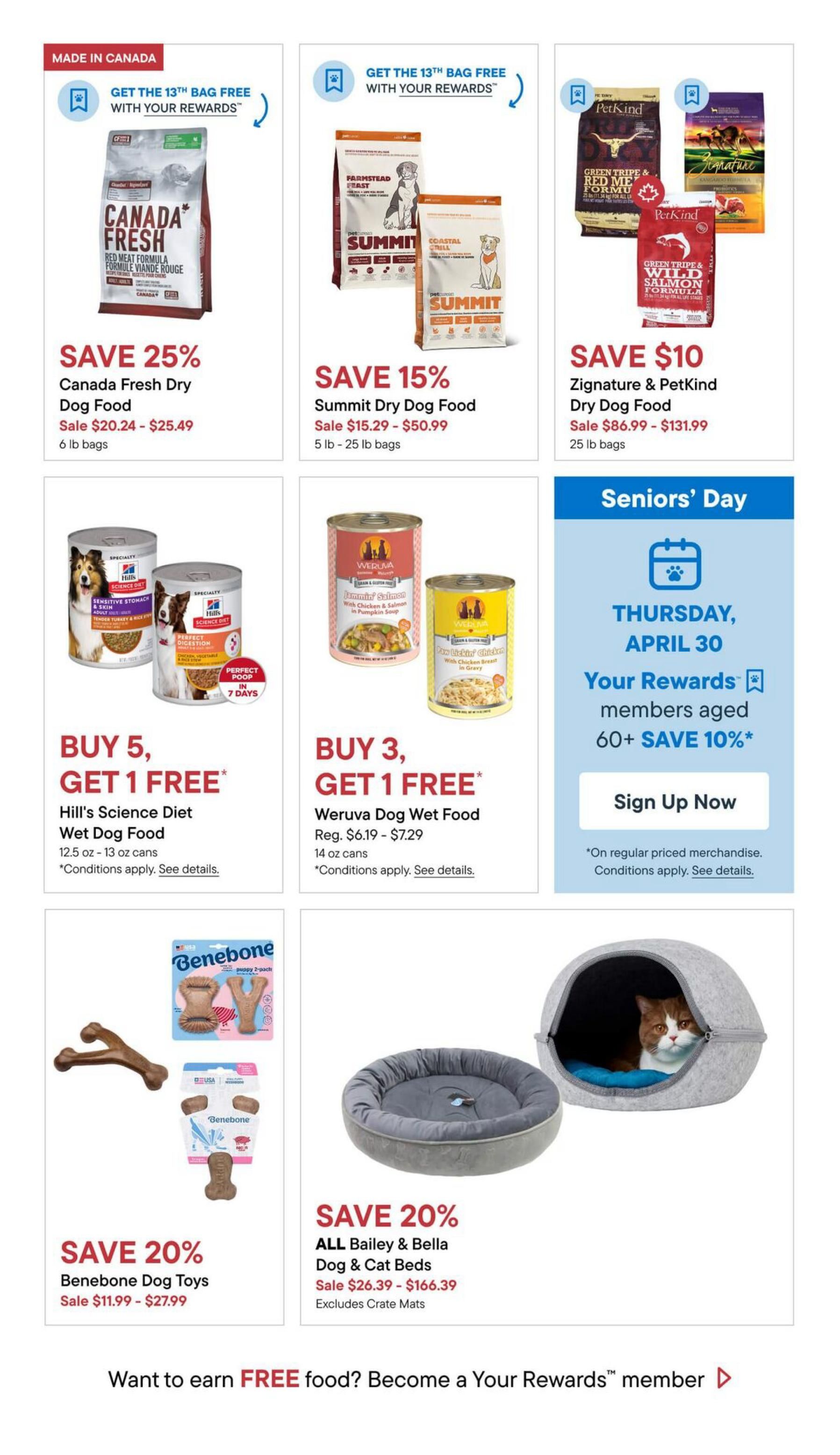 Pet Valu flyer specials page 5 features several deals on pet food and accessories. Save 25% on Canada Fresh Dry Dog Food, sale priced from $20.24 to $25.49 for 6 lb bags. Get the 13th bag free with rewards on Summit Dry Dog Food, on sale from $15.29 to $50.99 for 5 lb - 25 lb bags, and save $10 on Zignature & PetKind Dry Dog Food, priced from $86.99 to $131.99 for 25 lb bags. Buy 5, get 1 free on Hill's Science Diet Wet Dog Food (12.5 oz - 13 oz cans), with conditions applying. Buy 3, get 1 free on Weruva Dog Wet Food (14 oz cans), regularly $6.19 - $7.29, with conditions applying. Seniors' Day is Thursday, April 30, offering Rewards members aged 60+ save 10% on regular priced merchandise. Sign up now. Save 20% on Benebone Dog Toys, sale priced from $11.99 to $27.99. Save 20% on all Bailey & Bella Dog & Cat Beds, sale priced from $26.39 to $166.39, excluding crate mats. Become a Your Rewards member to earn free food.