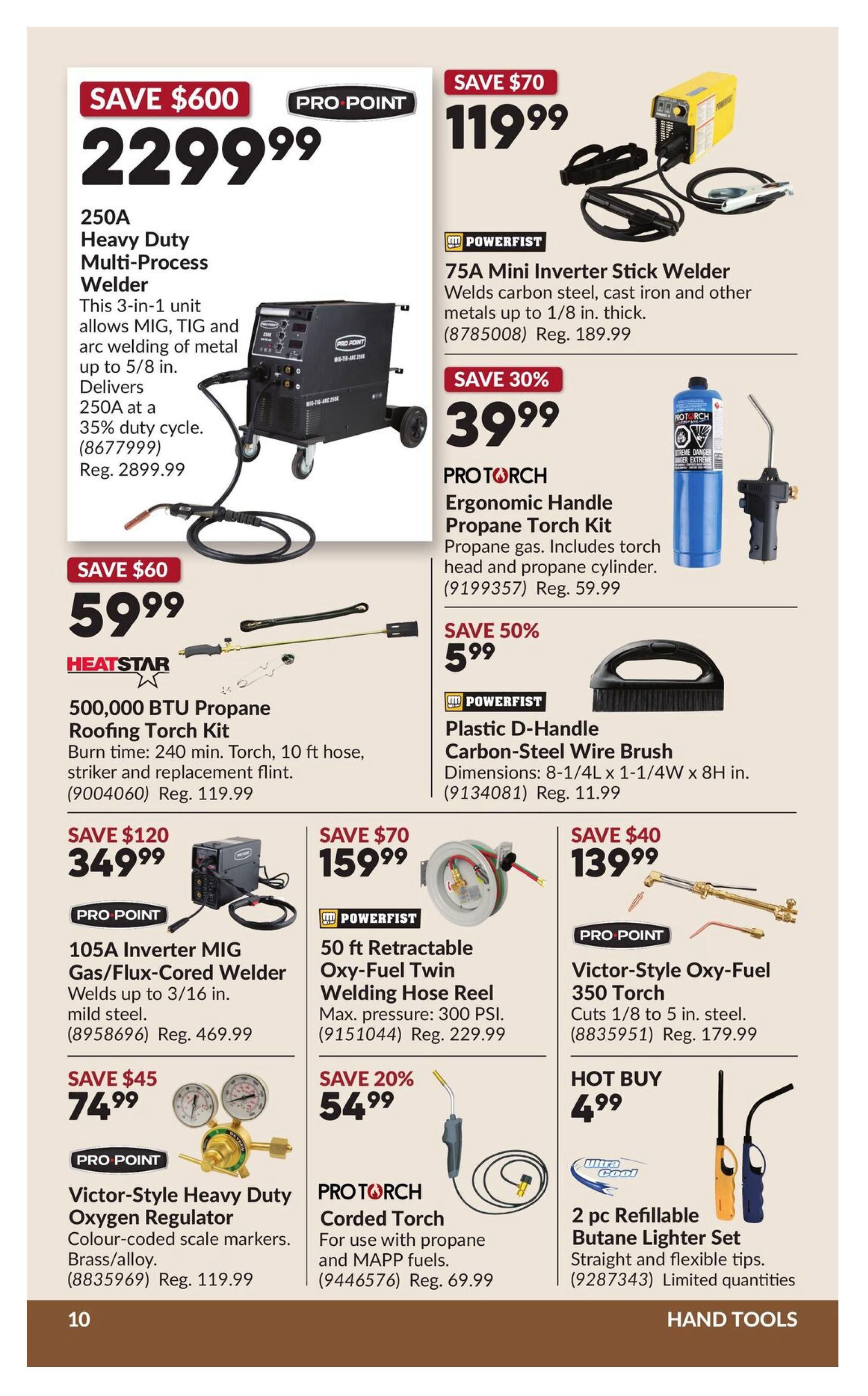 Princess Auto flyer page 14 features a Pro Point 250A Heavy Duty Multi-Process Welder on sale for $2299.99, saving $600. It welds MIG, TIG, and arc up to 5/8 in. steel and delivers 250A at a 35% duty cycle. Also available is a Powerfist 75A Mini Inverter Stick Welder for $119.99, saving $70. It welds carbon steel, cast iron and other metals up to 1/8 in. thick. Heatstar offers a 500,000 BTU Propane Roofing Torch Kit for $59.99, saving $60, with a 240 min. burn time, 10 ft hose, striker and replacement flint. Pro Torch presents an Ergonomic Handle Propane Torch Kit for $39.99, saving 30%, including a torch head and propane cylinder. Powerfist has a Plastic D-Handle Carbon-Steel Wire Brush for $5.99, saving 50%. Pro Point offers a 105A Inverter MIG Gas/Flux-Cored Welder for $349.99, saving $120, welding up to 3/16 in. mild steel. A Powerfist 50 ft Retractable Oxy-Fuel Twin Welding Hose Reel is on sale for $159.99, saving $70, with a max pressure of 300 PSI. Pro Point's Victor-Style Heavy Duty Oxygen Regulator is $74.99, saving $45, featuring colour-coded scale markers and brass/alloy construction. Pro Torch's Corded Torch for propane and MAPP fuels is $54.99, saving 20%. Pro Point also has a Victor-Style Oxy-Fuel 350 Torch for $139.99, saving $40, cutting 1/8 to 5 in. steel. Finally, a 2 pc Refillable Butane Lighter Set is a hot buy at $4.99, with straight and flexible tips. Limited quantities apply.