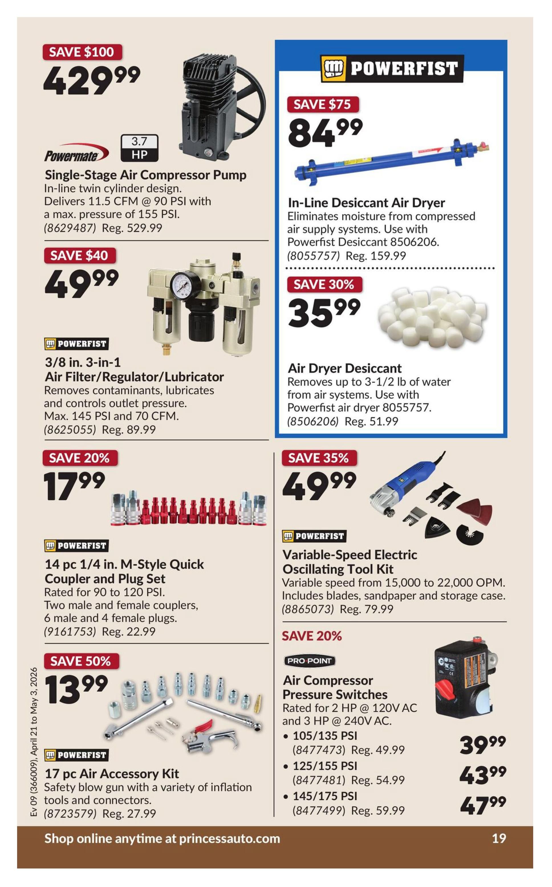 Princess Auto flyer specials page 24 features a Powermate Single-Stage Air Compressor Pump for $429.99, saving $100. It has 3.7 HP and delivers 11.3 CFM at 90 PSI with a max pressure of 155 PSI. Also available is a Powerfist In-Line Desiccant Air Dryer for $84.99, saving $75, which eliminates moisture from compressed air supply systems. A Powerfist 3/8 in. 3-in-1 Air Filter/Regulator/Lubricator is on sale for $49.99, saving $40, and removes contaminants, lubricates, and controls outlet pressure up to 145 PSI and 70 CFM. For $35.99, save 30% on Air Dryer Desiccant, which removes up to 3-1/2 lb of water. A Powerfist 14 pc 1/4 in. M-Style Quick Coupler and Plug Set is priced at $17.99, saving 20%, rated for 90 to 120 PSI. The Powerfist Variable-Speed Electric Oscillating Tool Kit is $49.99, saving 35%, with variable speed from 15,000 to 22,000 OPM, including blades, sandpaper, and storage case. Save 50% on a Powerfist 17 pc Air Accessory Kit for $13.99, featuring a safety blow gun with inflation tools and connectors. Pro Point Air Compressor Pressure Switches are available for $39.99 (105/135 PSI), $43.99 (125/155 PSI), and $47.99 (145/175 PSI), rated for 2 HP @ 120V AC and 3 HP @ 240V AC. Shop online anytime at princessauto.com.