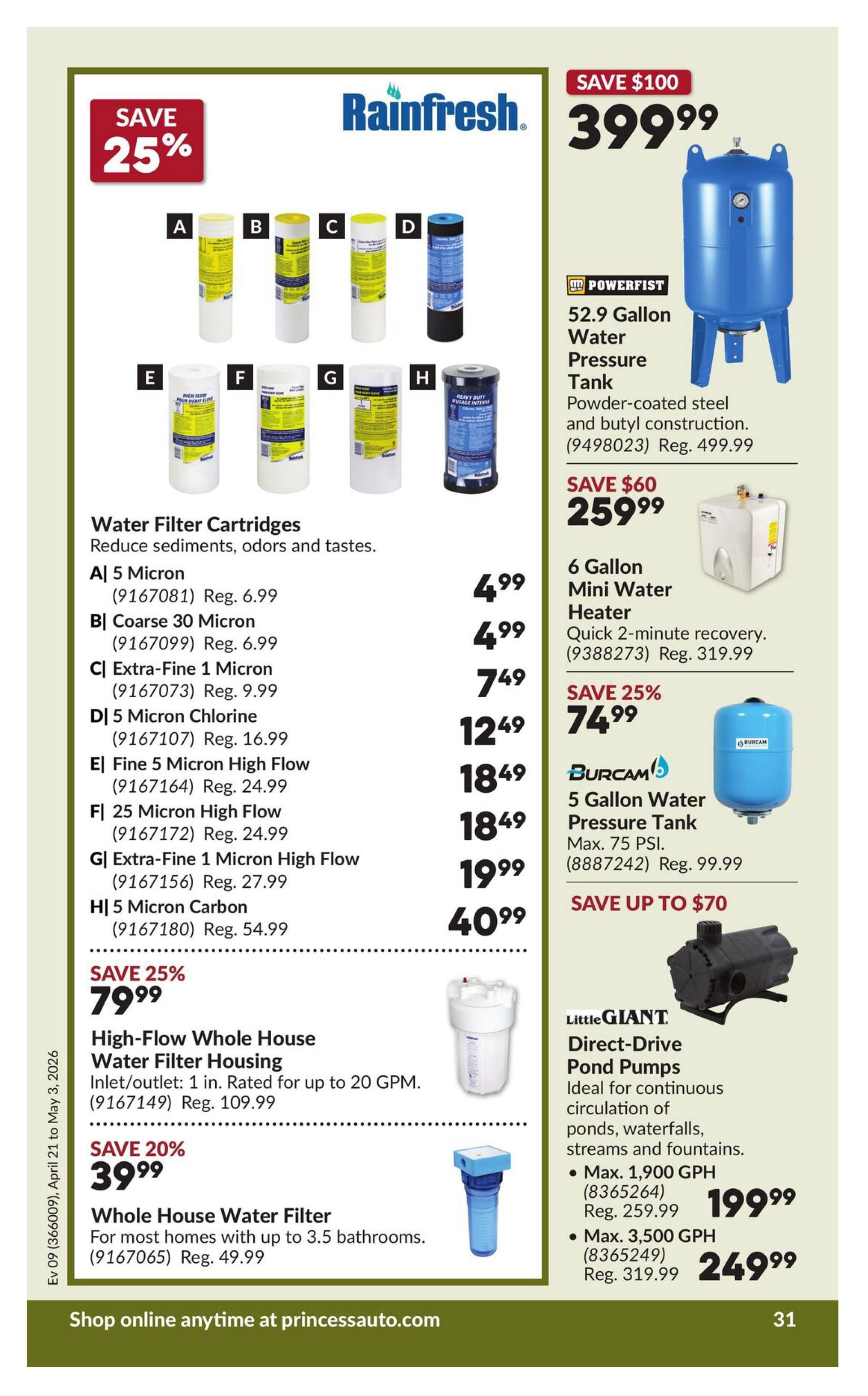 Princess Auto flyer specials page 36. Save 25% on Rainfresh Water Filter Cartridges, including A) 5 Micron for $4.99 (Reg. $6.99), B) Coarse 30 Micron for $4.99 (Reg. $6.99), C) Extra-Fine 1 Micron for $7.49 (Reg. $9.99), D) 5 Micron Chlorine for $12.49 (Reg. $16.99), E) Fine 5 Micron High Flow for $18.49 (Reg. $24.99), F) 25 Micron High Flow for $18.49 (Reg. $24.99), G) Extra-Fine 1 Micron High Flow for $19.99 (Reg. $27.99), and H) 5 Micron Carbon for $40.99 (Reg. $54.99). Also featured is a Powerfist 52.9 Gallon Water Pressure Tank for $399.99 (Reg. $499.99), saving $100. A 6 Gallon Mini Water Heater is on sale for $259.99 (Reg. $319.99), saving $60. Burcam 5 Gallon Water Pressure Tanks are 25% off, priced at $74.99 (Reg. $99.99). Little Giant Direct-Drive Pond Pumps are available with savings up to $70, including the Max 1,900 GPH model for $199.99 (Reg. $259.99) and the Max 3,500 GPH model for $249.99 (Reg. $319.99). Save 25% on a High-Flow Whole House Water Filter Housing for $79.99 (Reg. $109.99), rated for up to 20 GPM. Save 20% on a Whole House Water Filter for $39.99 (Reg. $49.99), suitable for most homes with up to 3.5 bathrooms. Shop online anytime at princessauto.com.