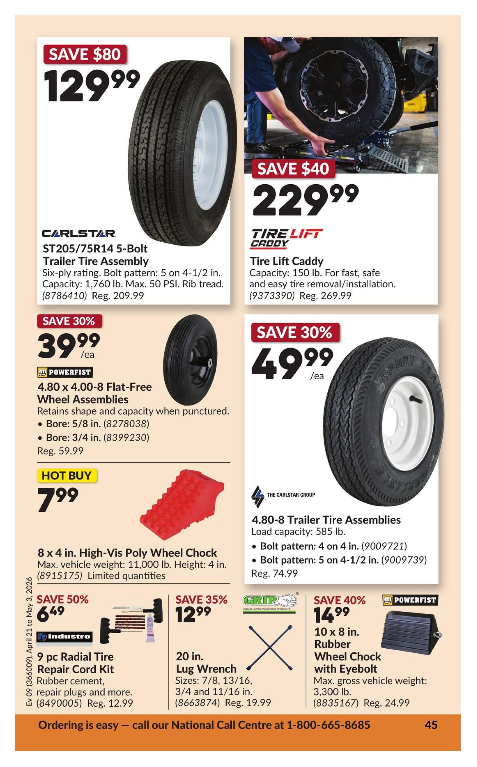 Princess Auto flyer specials page 50: Save $80 on a Carlstar ST205/75R14 5-Bolt Trailer Tire Assembly for $129.99, regular price $209.99. Save $40 on a Tire Lift Daddy for $229.99, regular price $269.99. Save 30% on Powerfist 4.80 x 4.00-8 Flat-Free Wheel Assemblies for $39.99 each. Hot Buy: 8 x 4 in. High-Vis Poly Wheel Chock for $7.99. Save 50% on an Industro 9 pc Radial Tire Repair Cord Kit for $6.49, regular price $12.99. Save 35% on a 20 in. Lug Wrench for $12.99, regular price $19.99. Save 40% on a Powerfist 10 x 8 in. Rubber Wheel Chock with Eyebolt for $14.99, regular price $24.99. Also featured are 4.80-8 Trailer Tire Assemblies for $49.99 each, regular price $74.99. Ordering is easy - call our National Call Centre at 1-800-665-8685.