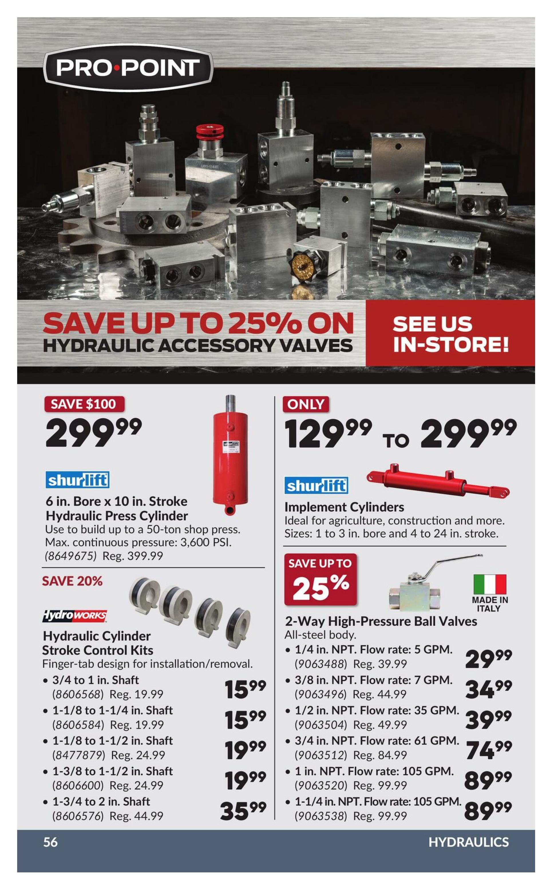 Princess Auto flyer specials page 61 features hydraulic accessory valves with savings up to 25%. Featured is a Shur-Lift 6 in. Bore x 10 in. Stroke Hydraulic Press Cylinder for $299.99, a $100 saving from its regular price of $399.99. Also available are Shur-Lift Implement Cylinders, ideal for agriculture and construction, priced from $129.99 to $299.99. HydroWorks Hydraulic Cylinder Stroke Control Kits are on sale with 20% off, including sizes like 3/4 to 1 in. Shaft for $15.99 (Reg. $19.99), 1-1/8 to 1-1/4 in. Shaft for $15.99 (Reg. $19.99), 1-1/8 to 1-1/2 in. Shaft for $19.99 (Reg. $24.99), 1-3/8 to 1-1/2 in. Shaft for $19.99 (Reg. $24.99), and 1-3/4 to 2 in. Shaft for $35.99 (Reg. $44.99). Additionally, 2-Way High-Pressure Ball Valves made in Italy are available, with savings up to 25%. Prices include 1/4 in. NPT for $29.99 (Reg. $39.99), 3/8 in. NPT for $34.99 (Reg. $44.99), 1/2 in. NPT for $39.99 (Reg. $49.99), 3/4 in. NPT for $74.99 (Reg. $84.99), 1 in. NPT for $89.99 (Reg. $99.99), and 1-1/4 in. NPT for $89.99 (Reg. $99.99).