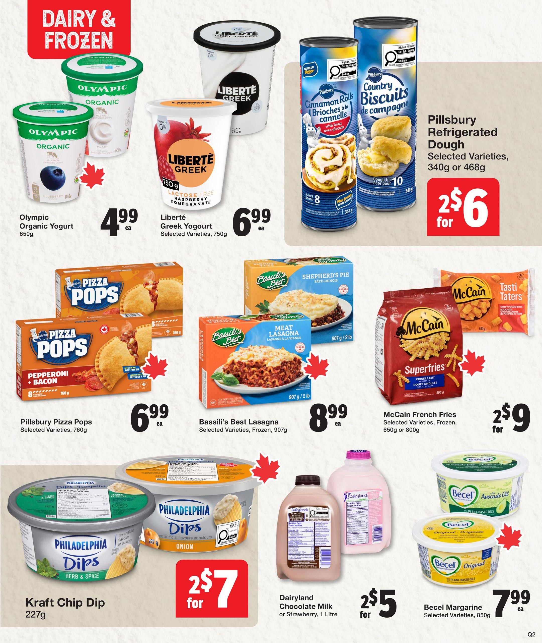 Quality Foods weekly flyer specials page 7 features dairy and frozen items. Olympic Organic Yogurt 650g is $4.99 each. Liberté Greek Yogurt in selected varieties, 750g, is $6.99 each. Pillsbury Refrigerated Dough, selected varieties, 340g or 468g, is 2 for $6. Pillsbury Pizza Pops, selected varieties, 760g, are $6.99 each. Bassilli's Best Lasagna, selected varieties, frozen, 907g, is $8.99 each. McCain French Fries, selected varieties, frozen, 650g or 800g, are 2 for $9. Kraft Chip Dip, 227g, is 2 for $7. Dairyland Chocolate Milk or Strawberry, 1 Litre, is 2 for $5. Becel Margarine, selected varieties, 850g, is $7.99 each.