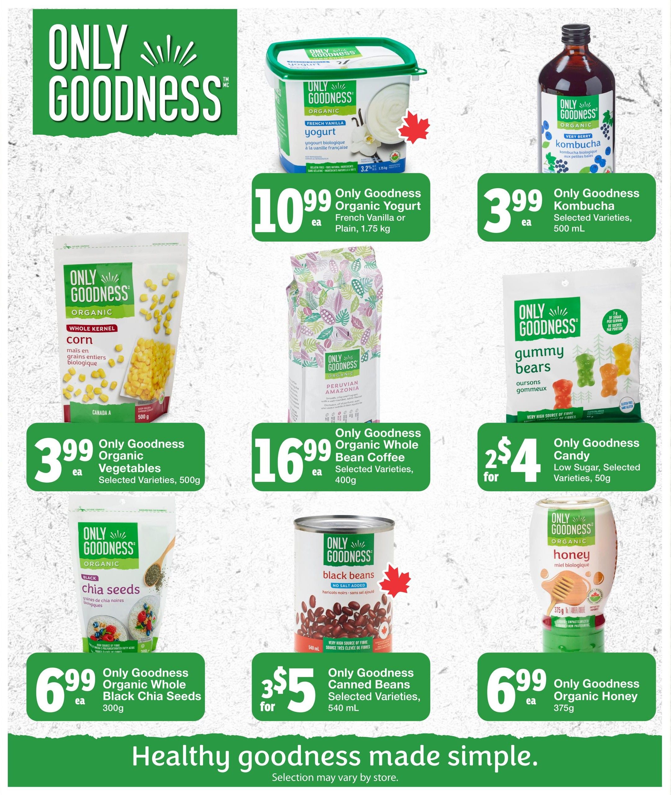 Quality Foods weekly flyer specials page 8 features Only Goodness organic products. Save on Only Goodness Organic Yogurt French Vanilla or Plain, 1.75 kg for $10.99 each. Also available is Only Goodness Kombucha in selected varieties, 500 mL for $3.99 each. Get Only Goodness Organic Vegetables, selected varieties, 500g for $3.99 each. Enjoy Only Goodness Organic Whole Bean Coffee, Peruvian Amazonia, 400g for $16.99 each. Treat yourself to Only Goodness Candy Low Sugar Gummy Bears, selected varieties, 50g for 2 for $4. Stock up on Only Goodness Organic Whole Black Chia Seeds, 300g for $6.99 each. Only Goodness Canned Beans, selected varieties, 540 mL are 3 for $5. Finally, purchase Only Goodness Organic Honey, 375g for $6.99 each. The page slogan is 'Healthy goodness made simple.'